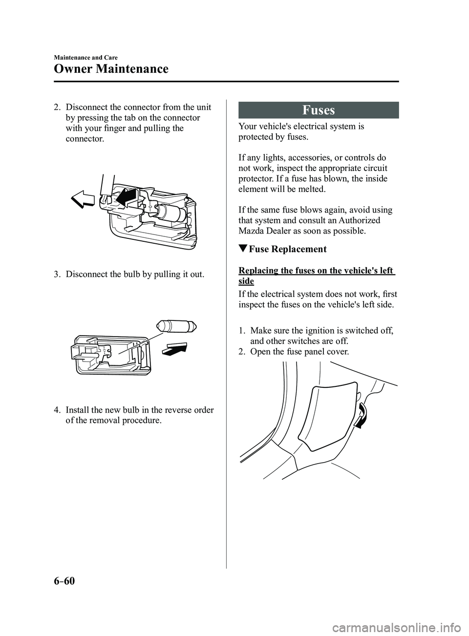 MAZDA MODEL 3 5-DOOR 2017  Owners Manual 6–60
Maintenance and Care
Owner Maintenance
2. Disconnect the connector from the unit 
by pressing the tab on the connector 
with your finger and pulling the 
connector.
 
3. Disconnect the bulb by 