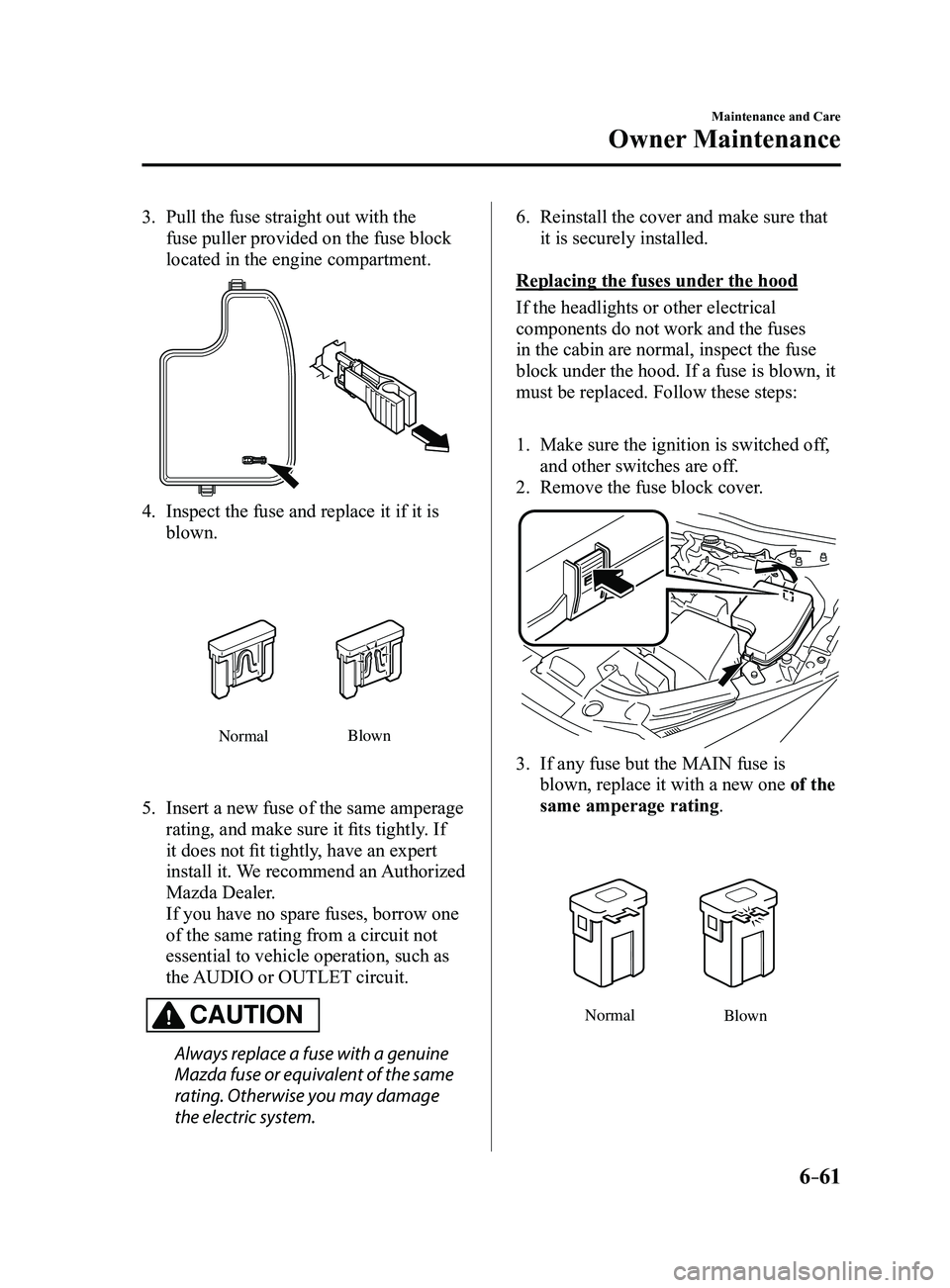 MAZDA MODEL 3 4-DOOR 2017 Owners Manual 6–61
Maintenance and Care
Owner Maintenance
3. Pull the fuse straight out with the
fuse puller provided on the fuse block
located in the engine compartment.
4. Inspect the fuse and replace it if i MAZDA MODEL 3 4-DOOR 2017 Owners Manual 6–61
Maintenance and Care
Owner Maintenance
3. Pull the fuse straight out with the
fuse puller provided on the fuse block
located in the engine compartment.
4. Inspect the fuse and replace it if i