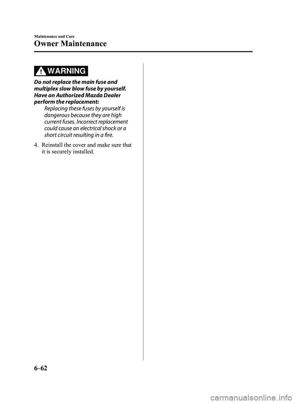 MAZDA MODEL 3 5-DOOR 2017  Owners Manual 6–62
Maintenance and Care
Owner Maintenance
WARNING
Do not replace the main fuse and 
multiplex slow blow fuse by yourself. 
Have an Authorized Mazda Dealer 
perform the replacement:Replacing these 