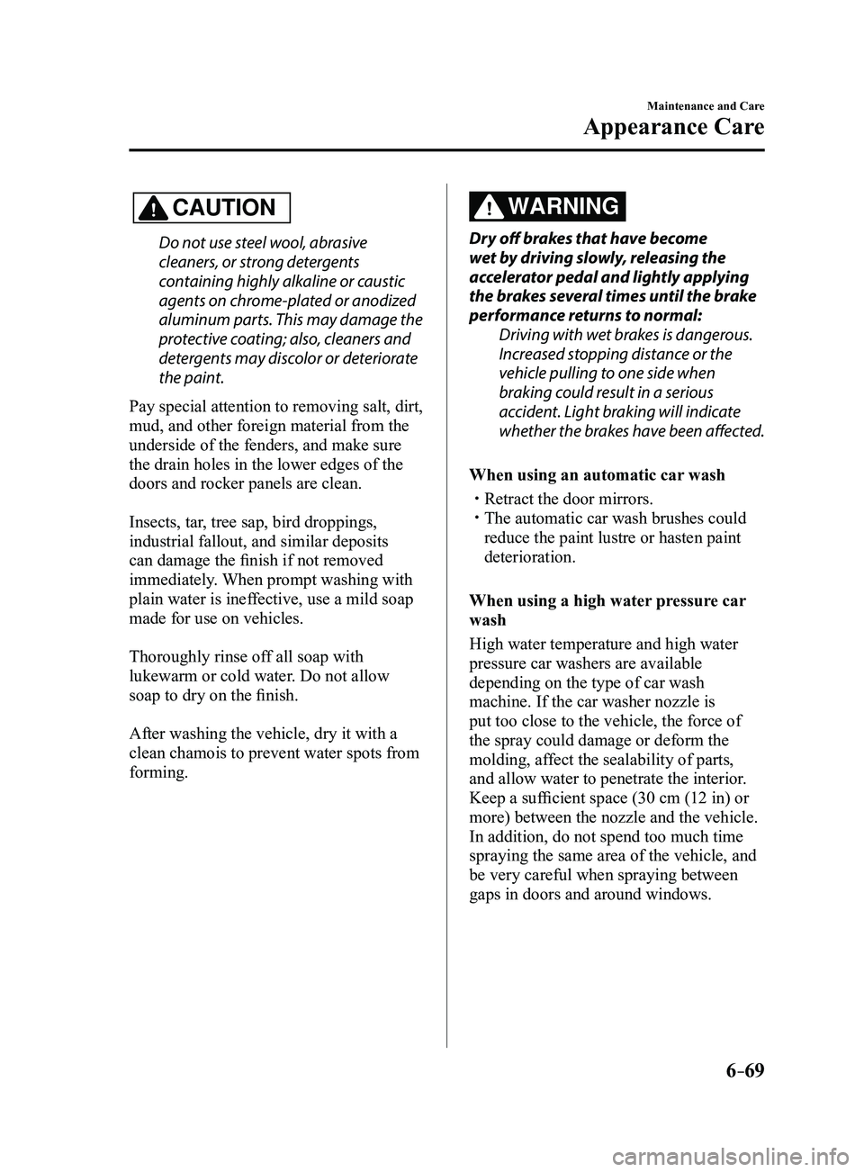 MAZDA MODEL 3 5-DOOR 2017 Owners Manual 6–69
Maintenance and Care
Appearance Care
CAUTION
Do not use steel wool, abrasive
cleaners, or strong detergents
containing highly alkaline or caustic
agents on chrome-plated or anodized
aluminu MAZDA MODEL 3 5-DOOR 2017 Owners Manual 6–69
Maintenance and Care
Appearance Care
CAUTION
Do not use steel wool, abrasive
cleaners, or strong detergents
containing highly alkaline or caustic
agents on chrome-plated or anodized
aluminu