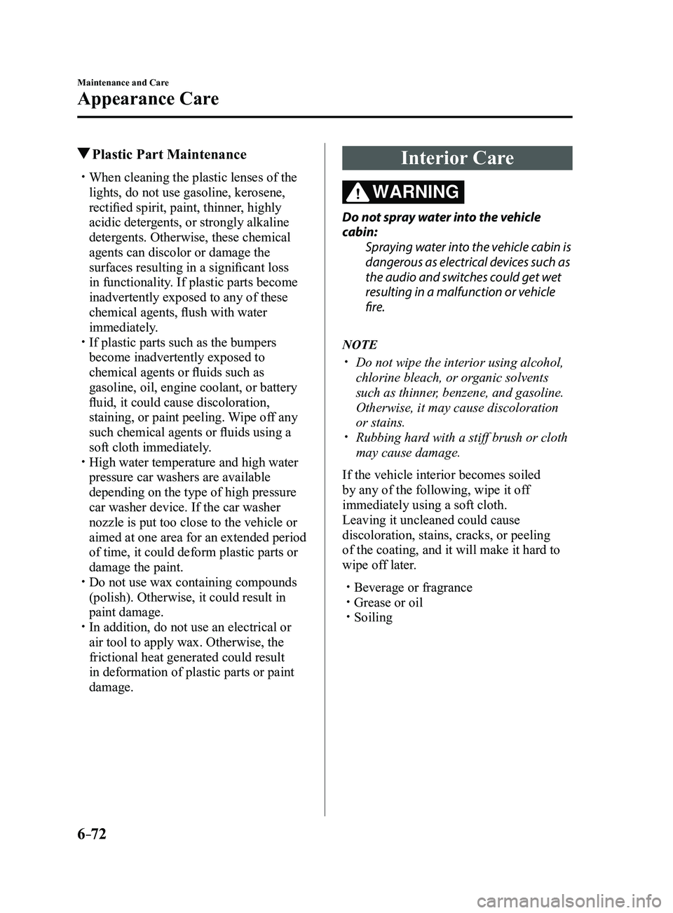 MAZDA MODEL 3 5-DOOR 2017 Owners Manual 6–72
Maintenance and Care
Appearance Care
Plastic Part Maintenance
When cleaning the plastic lenses of the
lights, do not use gasoline, kerosene,
rectified spirit, paint, thinner, highly
aci MAZDA MODEL 3 5-DOOR 2017 Owners Manual 6–72
Maintenance and Care
Appearance Care
Plastic Part Maintenance
When cleaning the plastic lenses of the
lights, do not use gasoline, kerosene,
rectified spirit, paint, thinner, highly
aci