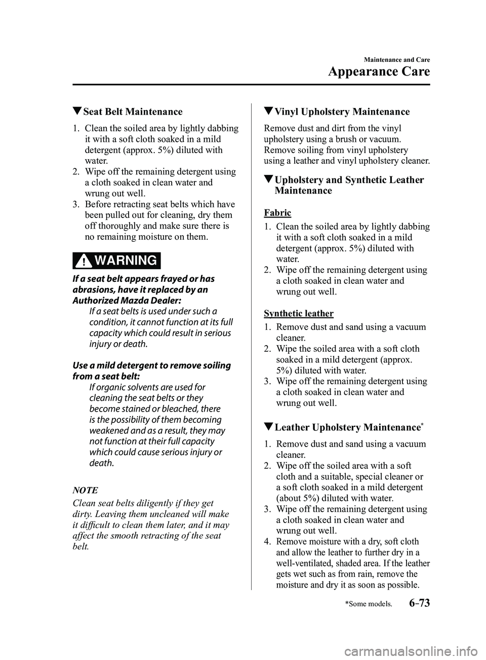 MAZDA MODEL 3 5-DOOR 2017 Owners Manual 6–73
Maintenance and Care
Appearance Care
*Some models.
Seat Belt Maintenance
1. Clean the soiled area by lightly dabbing
it with a soft cloth soaked in a mild
detergent (approx. 5%) diluted with MAZDA MODEL 3 5-DOOR 2017 Owners Manual 6–73
Maintenance and Care
Appearance Care
*Some models.
Seat Belt Maintenance
1. Clean the soiled area by lightly dabbing
it with a soft cloth soaked in a mild
detergent (approx. 5%) diluted with