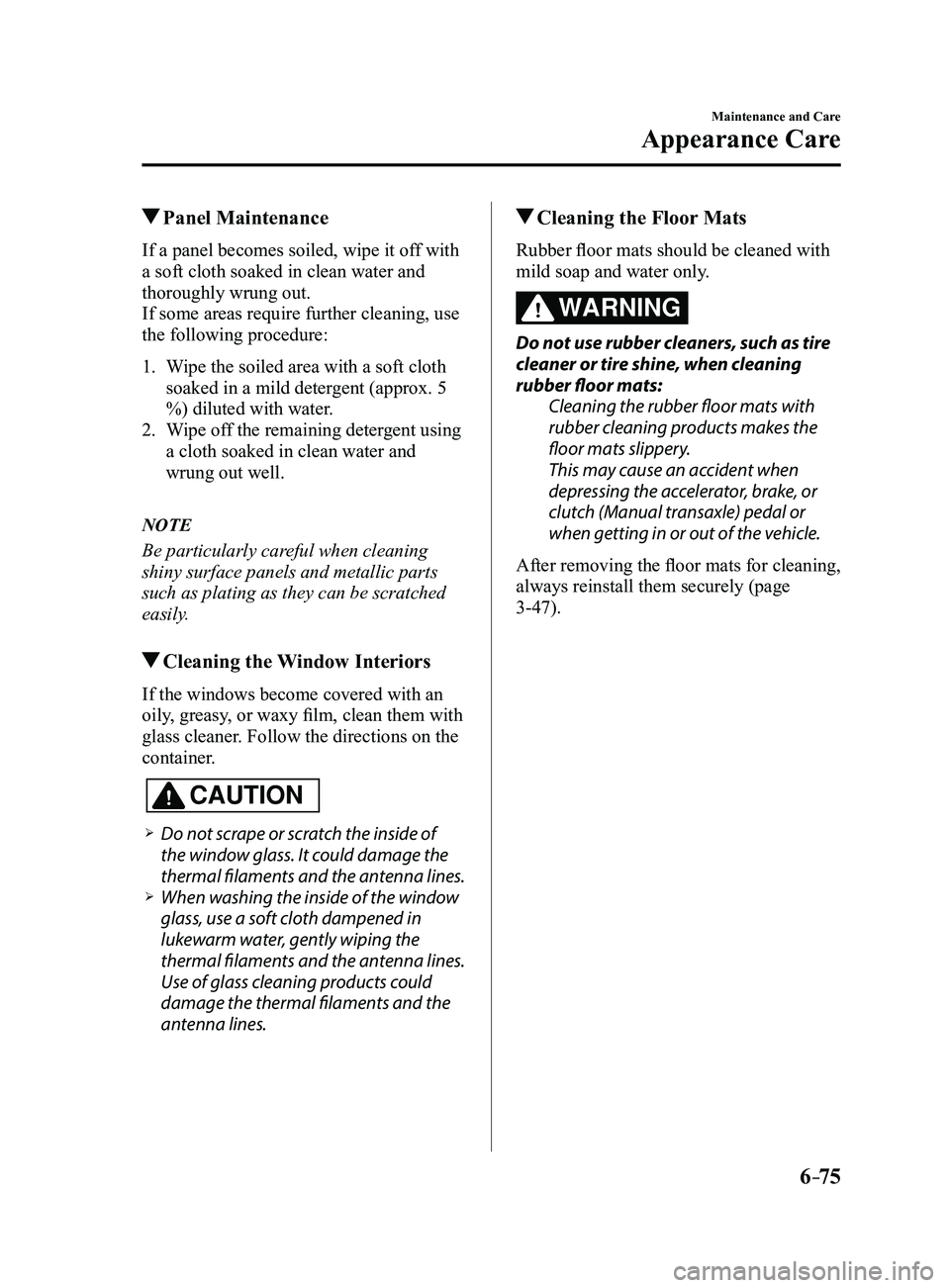 MAZDA MODEL 3 5-DOOR 2017 Owners Manual 6–75
Maintenance and Care
Appearance Care
Panel Maintenance
If a panel becomes soiled, wipe it off with
a soft cloth soaked in clean water and
thoroughly wrung out.
If some areas require further MAZDA MODEL 3 5-DOOR 2017 Owners Manual 6–75
Maintenance and Care
Appearance Care
Panel Maintenance
If a panel becomes soiled, wipe it off with
a soft cloth soaked in clean water and
thoroughly wrung out.
If some areas require further