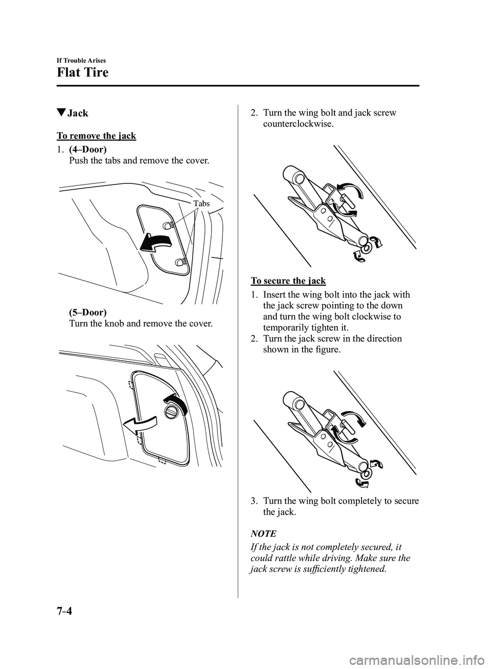 MAZDA MODEL 3 5-DOOR 2017  Owners Manual 7–4
If Trouble Arises
Flat Tire
 Jack
To remove the jack
1. (4–Door)
 Push the tabs and remove the cover.
 
Tabs
 (5–Door)
 Turn the knob and remove the cover.
 
2. Turn the wing bolt and jack s