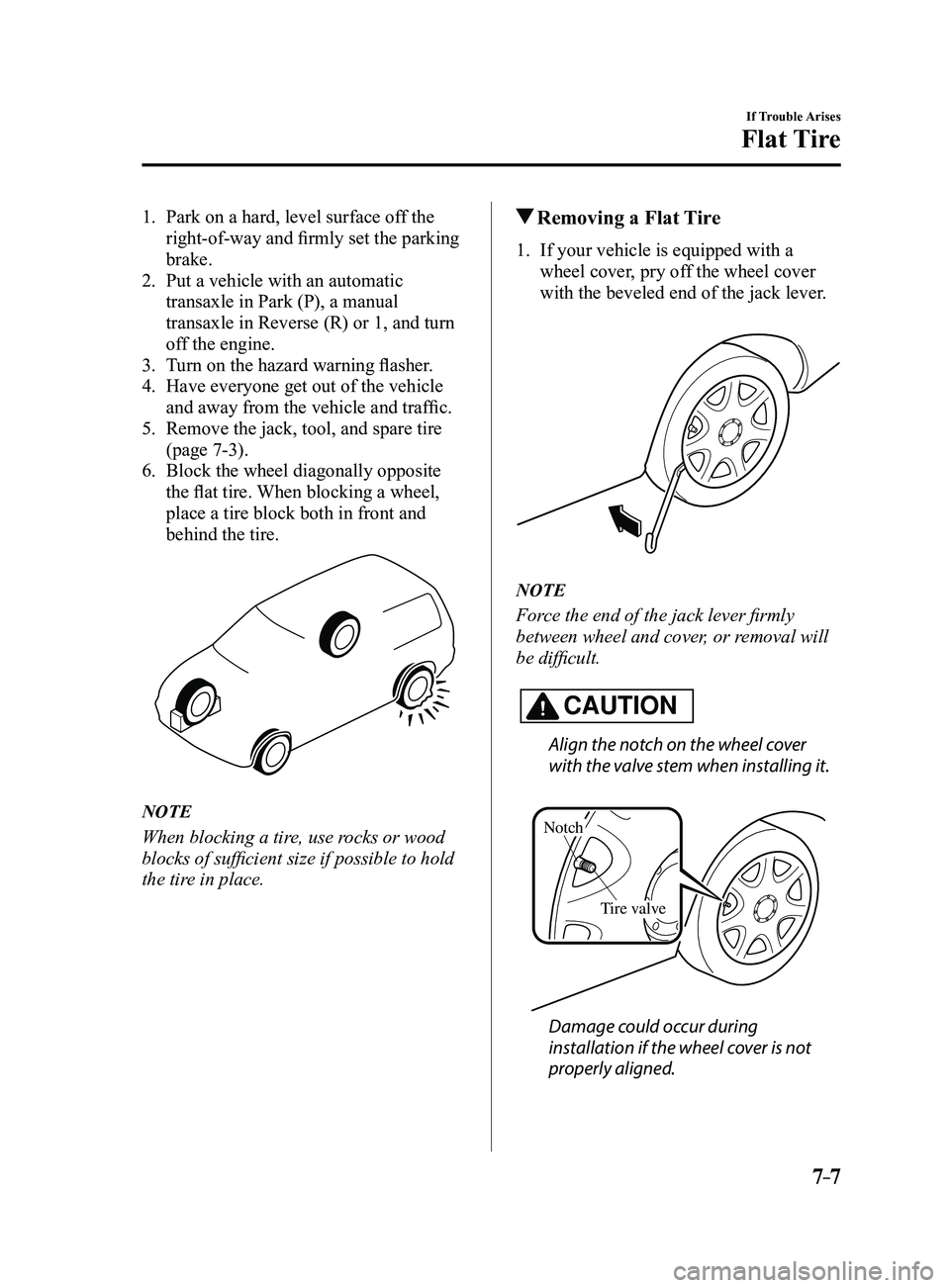 MAZDA MODEL 3 5-DOOR 2017 Owners Manual 7–7
If Trouble Arises
Flat Tire
1. Park on a hard, level surface off the
right-of-way and firmly set the parking
brake.
2. Put a vehicle with an automatic
transaxle in Park (P), a manual
transax MAZDA MODEL 3 5-DOOR 2017 Owners Manual 7–7
If Trouble Arises
Flat Tire
1. Park on a hard, level surface off the
right-of-way and firmly set the parking
brake.
2. Put a vehicle with an automatic
transaxle in Park (P), a manual
transax