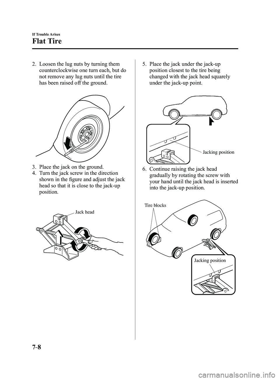 MAZDA MODEL 3 5-DOOR 2017  Owners Manual 7–8
If Trouble Arises
Flat Tire
2. Loosen the lug nuts by turning them 
counterclockwise one turn each, but do 
not remove any lug nuts until the tire 
has been raised off the ground.
 
3. Place the