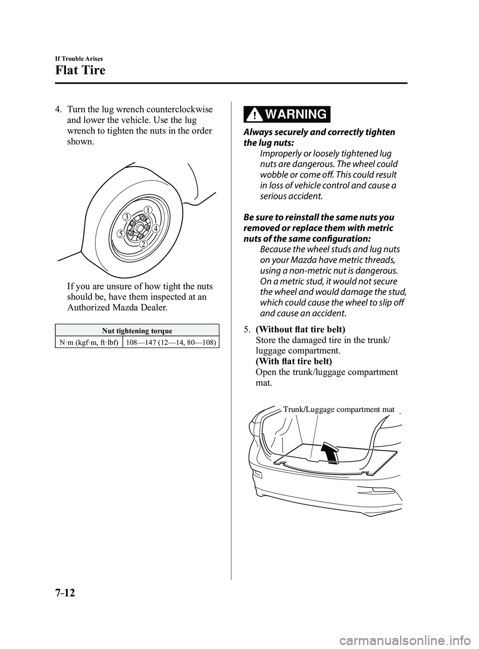 MAZDA MODEL 3 4-DOOR 2017 Owners Manual 7–12
If Trouble Arises
Flat Tire
4. Turn the lug wrench counterclockwise
and lower the vehicle. Use the lug
wrench to tighten the nuts in the order
shown.
If you are unsure of how tight the nu MAZDA MODEL 3 4-DOOR 2017 Owners Manual 7–12
If Trouble Arises
Flat Tire
4. Turn the lug wrench counterclockwise
and lower the vehicle. Use the lug
wrench to tighten the nuts in the order
shown.
If you are unsure of how tight the nu