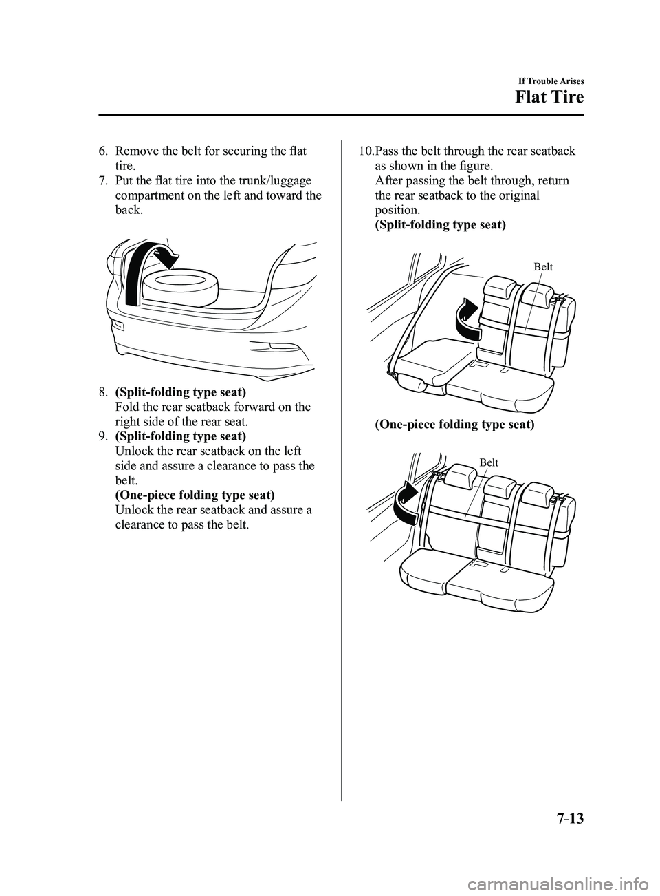 MAZDA MODEL 3 4-DOOR 2017  Owners Manual 7–13
If Trouble Arises
Flat Tire
6. Remove the belt for securing the flat 
tire.
7. Put the flat tire into the trunk/luggage 
compartment on the left and toward the 
back.
 
8. (Split-folding type s