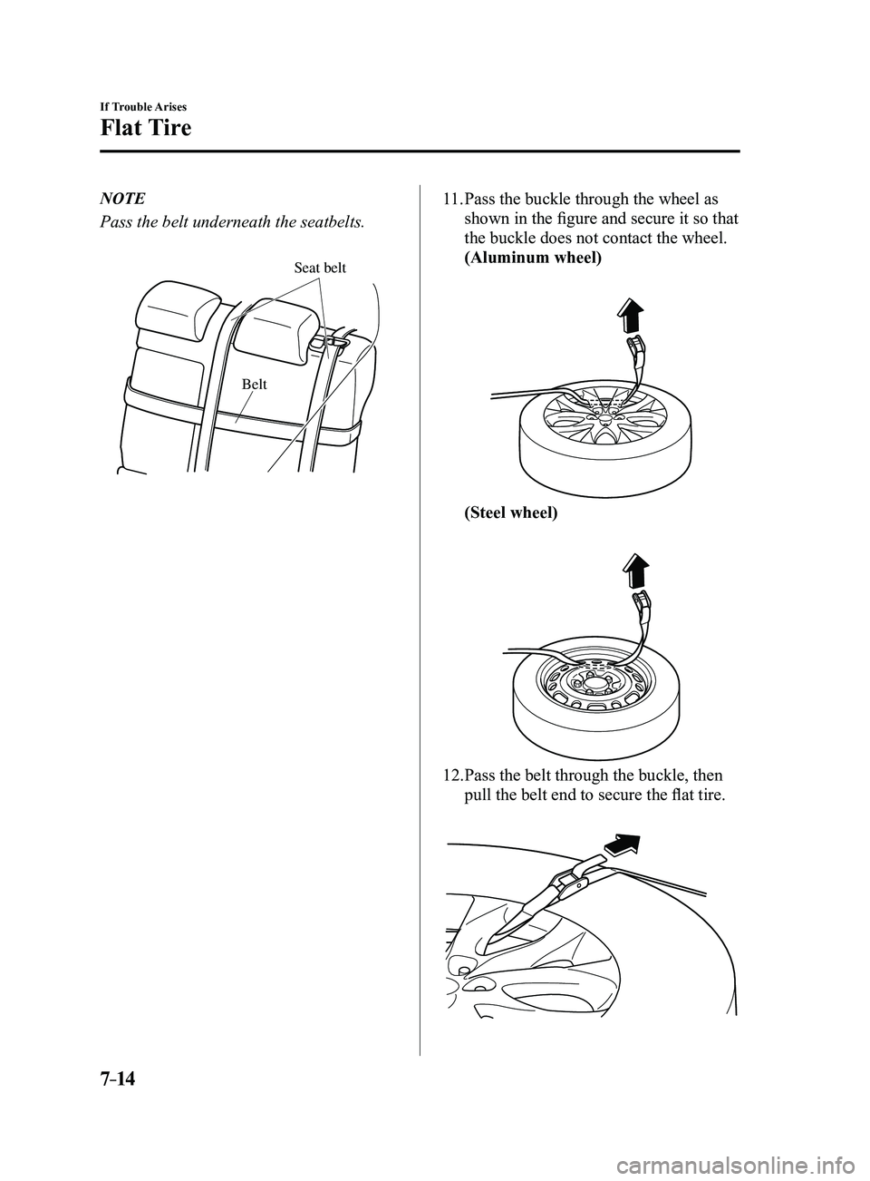 MAZDA MODEL 3 4-DOOR 2017  Owners Manual 7–14
If Trouble Arises
Flat Tire
NOTE
Pass the belt underneath the seatbelts.
Belt
Seat belt
11. Pass the buckle through the wheel as 
shown in the figure and secure it so that 
the buckle does not 