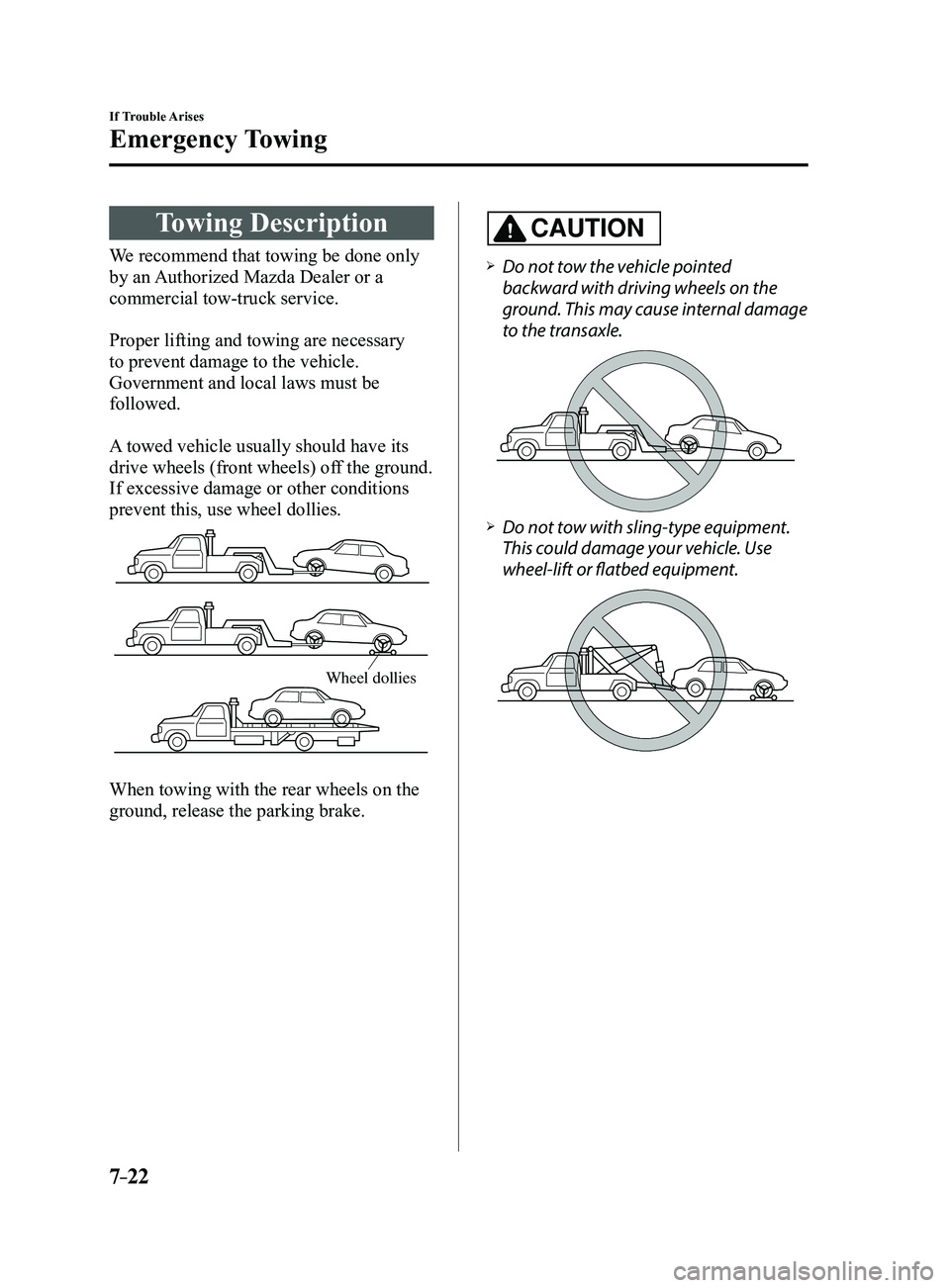 MAZDA MODEL 3 4-DOOR 2017  Owners Manual 7–22
If Trouble Arises
Emergency Towing
Towing Description
We recommend that towing be done only 
by an Authorized Mazda Dealer or a 
commercial tow-truck service.
Proper lifting and towing are nece