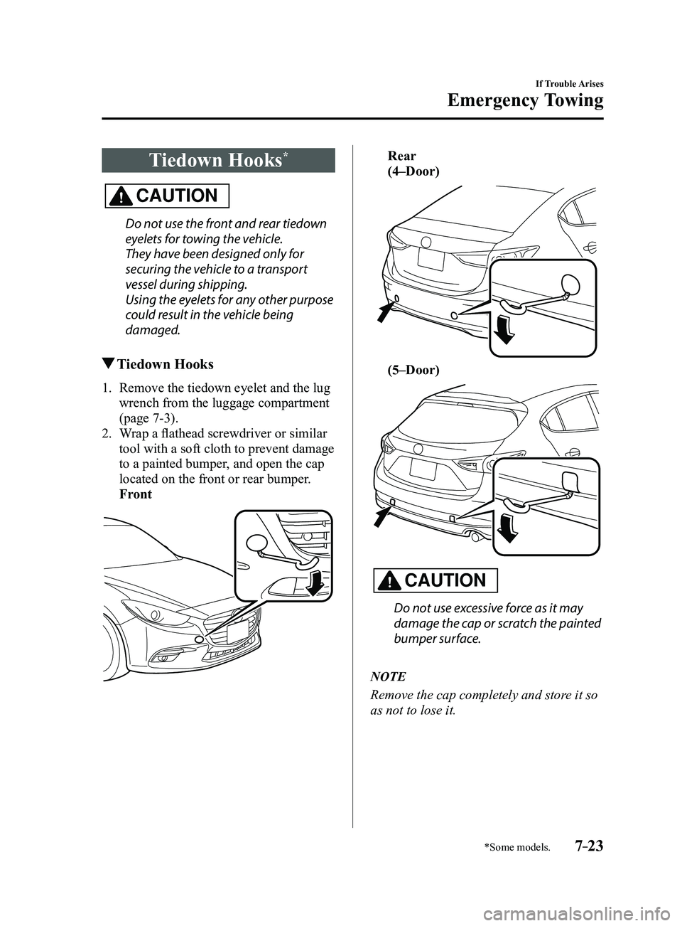 MAZDA MODEL 3 4-DOOR 2017  Owners Manual 7–23
If Trouble Arises
Emergency Towing
*Some models.
Tiedown Hooks*
CAUTION
Do not use the front and rear tiedown 
eyelets for towing the vehicle.
They have been designed only for 
securing the veh