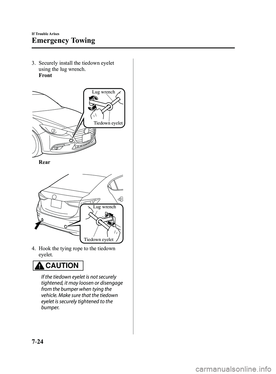 MAZDA MODEL 3 4-DOOR 2017  Owners Manual 7–24
If Trouble Arises
Emergency Towing
3. Securely install the tiedown eyelet 
using the lug wrench.
 Front
 
Tiedown eyelet
Lug wrench
 Rear
 
Lug wrench
Tiedown eyelet
4. Hook the tying rope to t