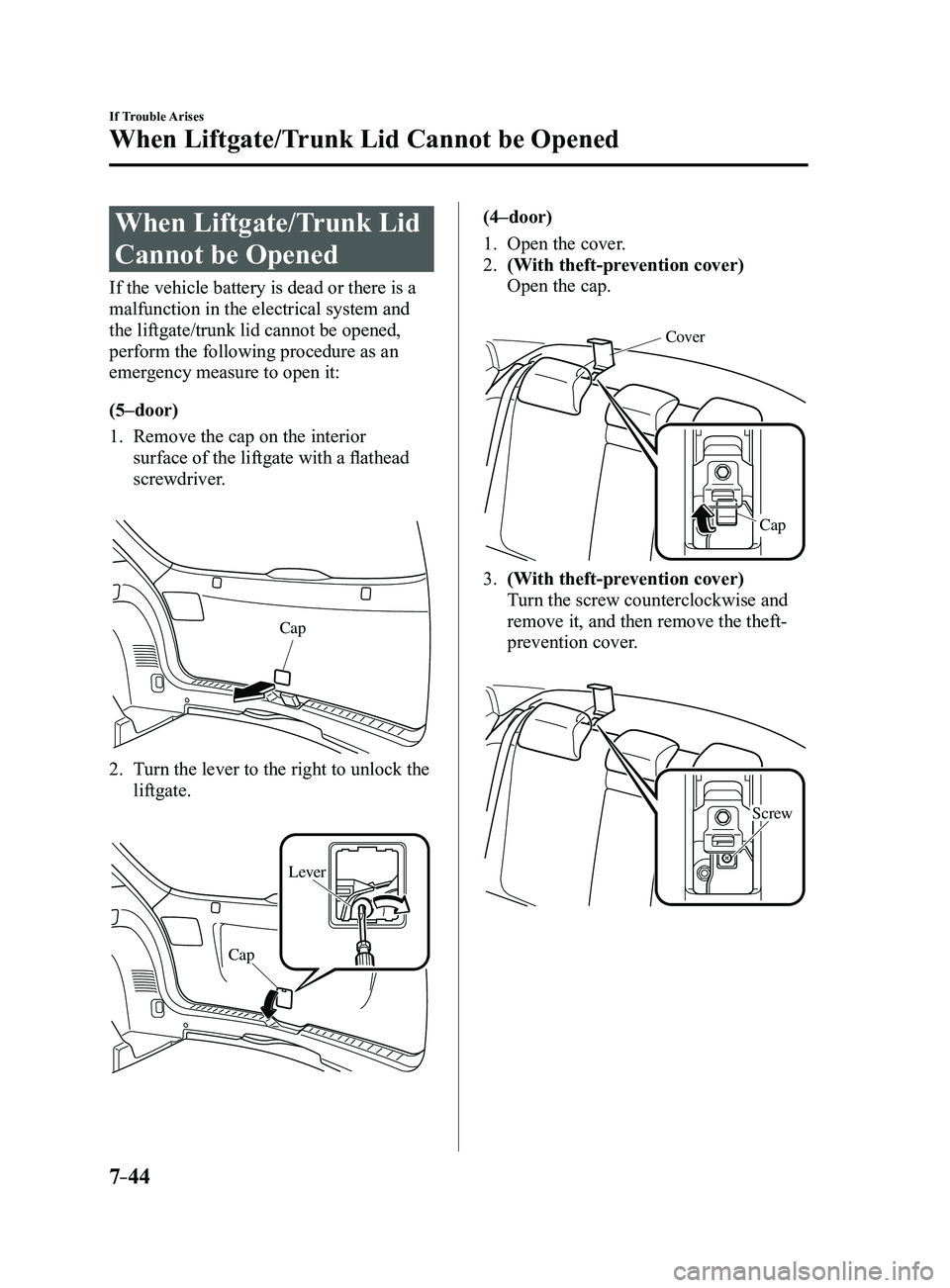 MAZDA MODEL 3 4-DOOR 2017  Owners Manual 7–44
If Trouble Arises
When Liftgate/Trunk Lid Cannot be Opened
When Liftgate/Trunk Lid 
Cannot be Opened
If the vehicle battery is dead or there is a 
malfunction in the electrical system and 
the 