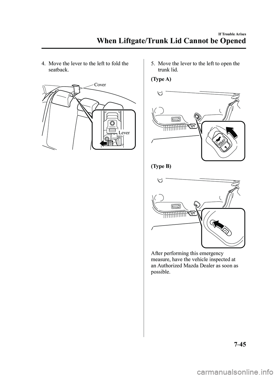 MAZDA MODEL 3 4-DOOR 2017  Owners Manual 7–45
If Trouble Arises
When Liftgate/Trunk Lid Cannot be Opened
4. Move the lever to the left to fold the 
seatback.
 
Cover
Lever
5. Move the lever to the left to open the 
trunk lid.
(Type A)
(Typ