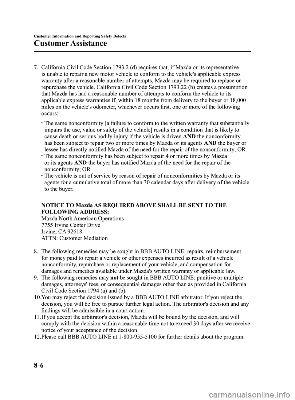 MAZDA MODEL 3 4-DOOR 2017 Owners Manual 8–6
Customer Information and Reporting Safety Defects
Customer Assistance
7. California Civil Code Section 1793.2 (d) requires that, if Mazda or its representative
is unable to repair a new motor v MAZDA MODEL 3 4-DOOR 2017 Owners Manual 8–6
Customer Information and Reporting Safety Defects
Customer Assistance
7. California Civil Code Section 1793.2 (d) requires that, if Mazda or its representative
is unable to repair a new motor v