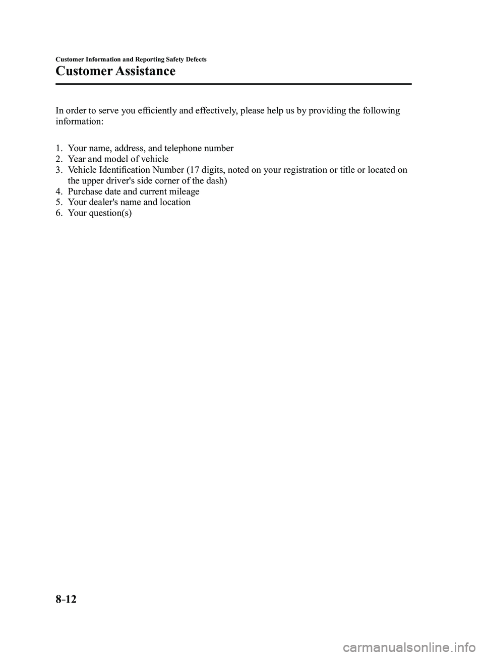 MAZDA MODEL 3 4-DOOR 2017  Owners Manual 8–12
Customer Information and Reporting Safety Defects
Customer Assistance
In order to serve you efficiently and effectively, please help us by providing the following 
information:
1. Your name, ad