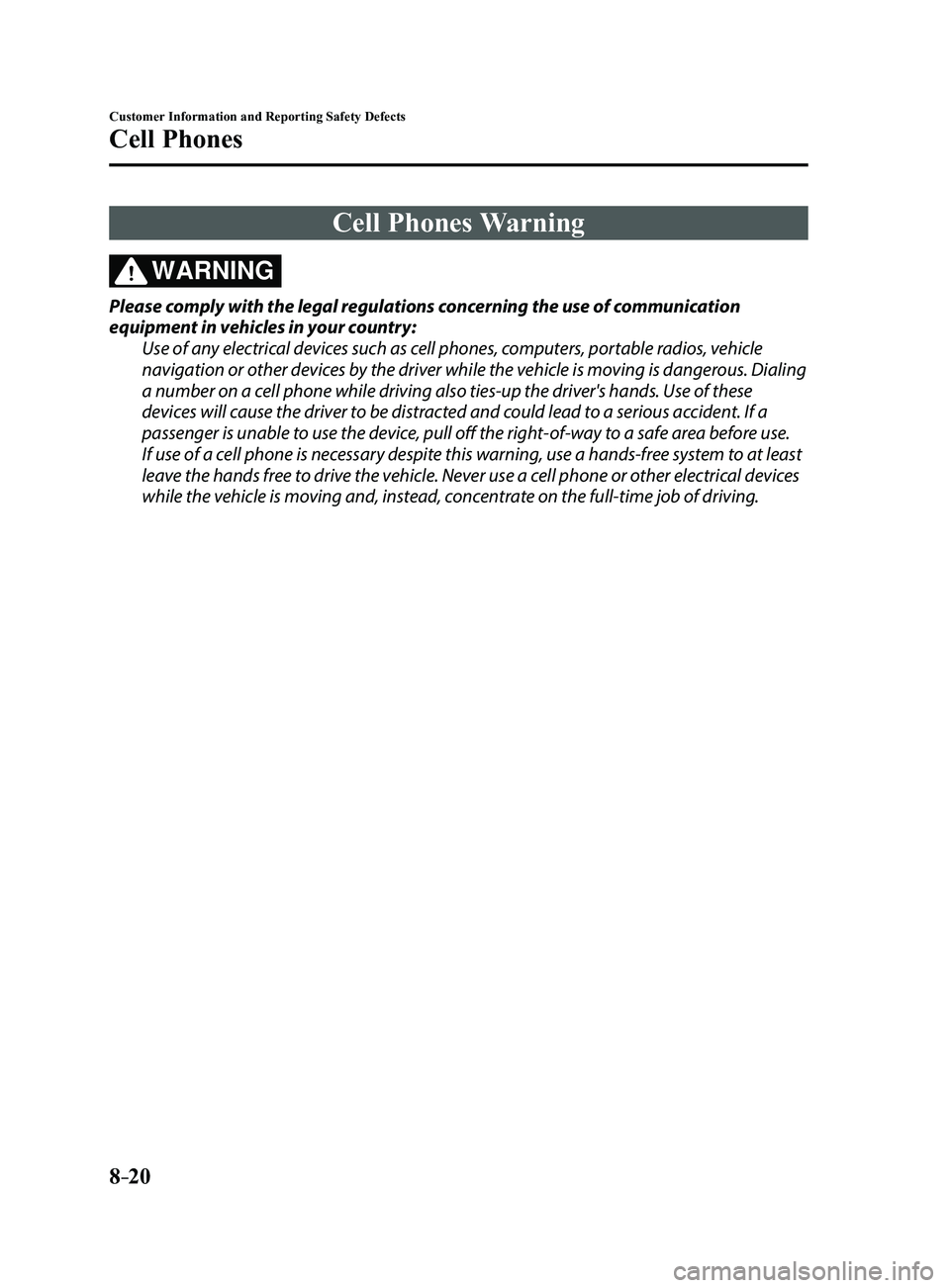 MAZDA MODEL 3 5-DOOR 2017  Owners Manual 8–20
Customer Information and Reporting Safety Defects
Cell Phones
Cell Phones Warning
WARNING
Please comply with the legal regulations concerning the use of communication 
equipment in vehicles in 