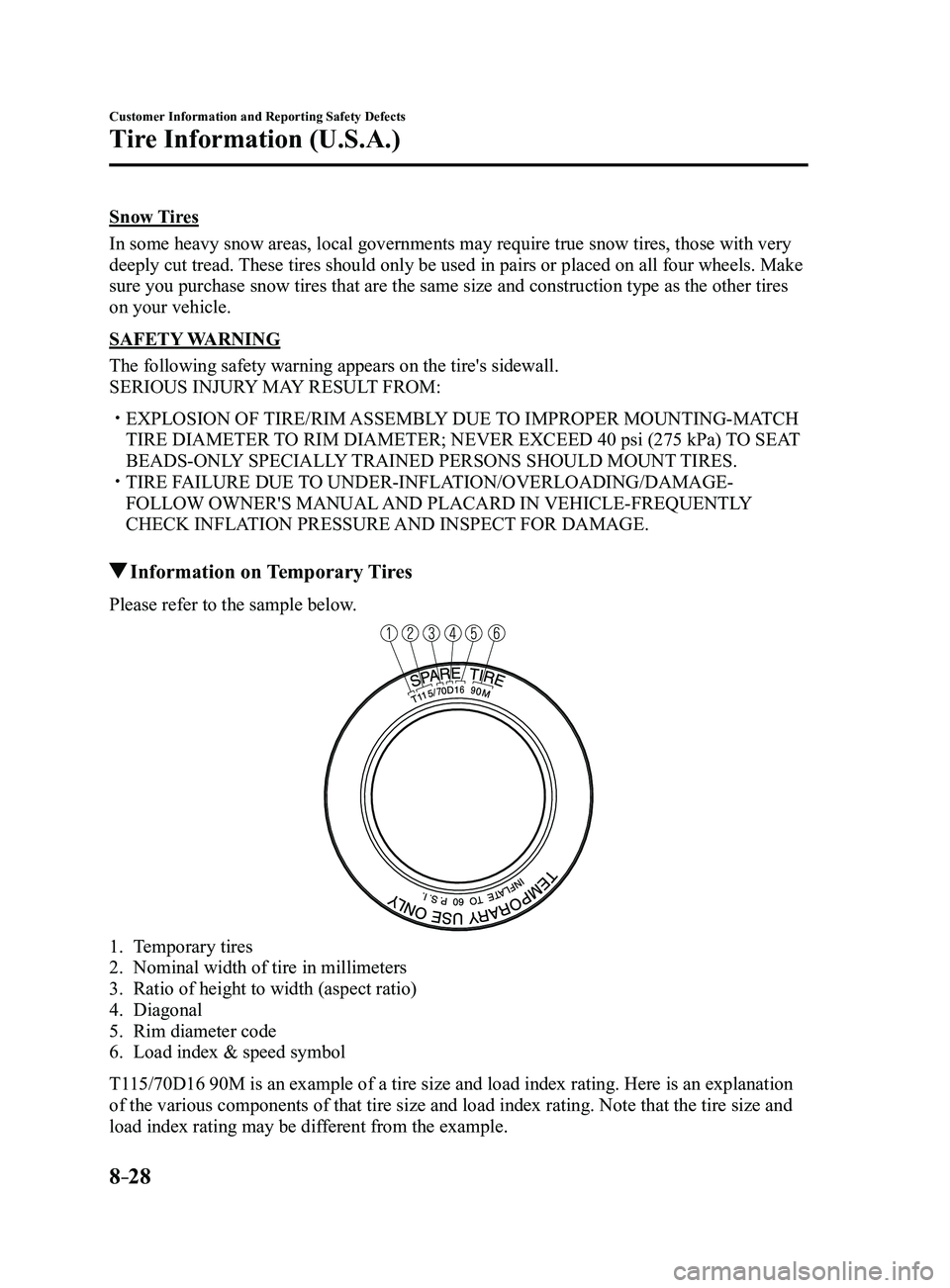 MAZDA MODEL 3 4-DOOR 2017 Owners Manual 8–28
Customer Information and Reporting Safety Defects
Tire Information (U.S.A.)
Snow Tires
In some heavy snow areas, local governments may require true snow tires, those with very
deeply cut tread MAZDA MODEL 3 4-DOOR 2017 Owners Manual 8–28
Customer Information and Reporting Safety Defects
Tire Information (U.S.A.)
Snow Tires
In some heavy snow areas, local governments may require true snow tires, those with very
deeply cut tread