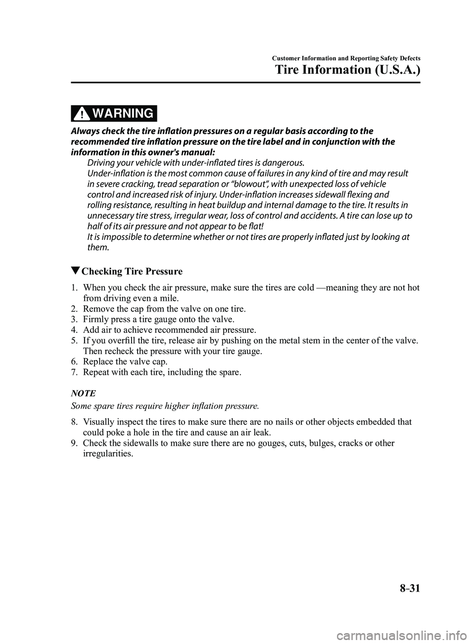 MAZDA MODEL 3 4-DOOR 2017 Owners Manual 8–31
Customer Information and Reporting Safety Defects
Tire Information (U.S.A.)
WARNING
Always check the tire inflation pressures on a regular basis according to the
recommended tire inflation pre MAZDA MODEL 3 4-DOOR 2017 Owners Manual 8–31
Customer Information and Reporting Safety Defects
Tire Information (U.S.A.)
WARNING
Always check the tire inflation pressures on a regular basis according to the
recommended tire inflation pre