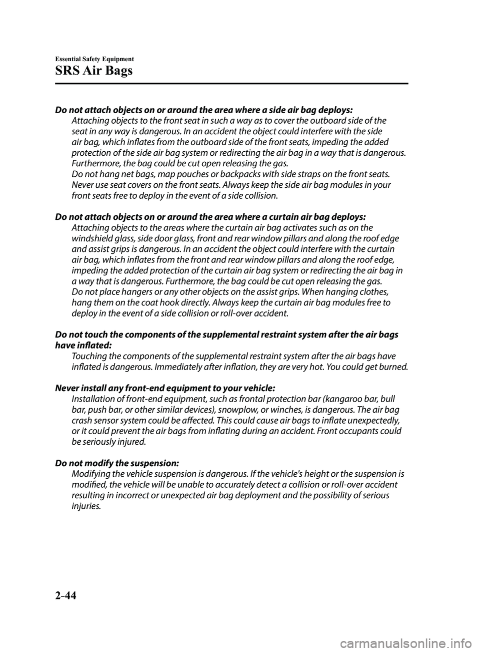 MAZDA MODEL 3 4-DOOR 2017 Owners Manual 2–44
Essential Safety Equipment
SRS Air Bags
Do not attach objects on or around the area where a side air bag deploys:Attaching objects to the front seat in such a way as to cover the outboard side MAZDA MODEL 3 4-DOOR 2017 Owners Manual 2–44
Essential Safety Equipment
SRS Air Bags
Do not attach objects on or around the area where a side air bag deploys:Attaching objects to the front seat in such a way as to cover the outboard side