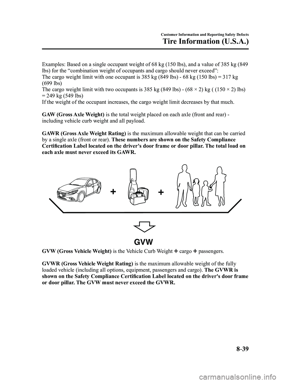MAZDA MODEL 3 4-DOOR 2017 Owners Manual 8–39
Customer Information and Reporting Safety Defects
Tire Information (U.S.A.)
Examples: Based on a single occupant weight of 68 kg (150 lbs), and a value of 385 kg (849
lbs) for the “combinati MAZDA MODEL 3 4-DOOR 2017 Owners Manual 8–39
Customer Information and Reporting Safety Defects
Tire Information (U.S.A.)
Examples: Based on a single occupant weight of 68 kg (150 lbs), and a value of 385 kg (849
lbs) for the “combinati
