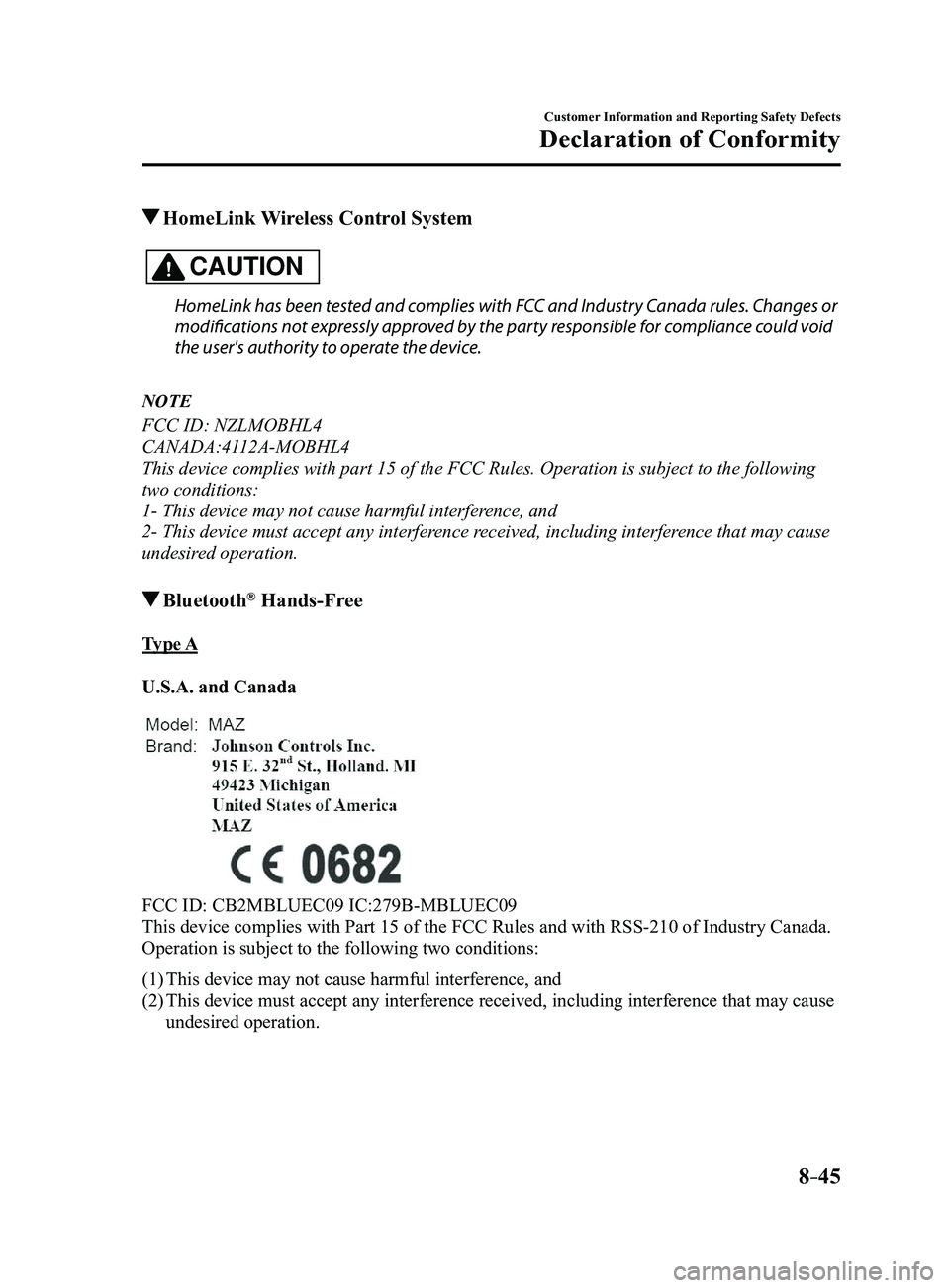 MAZDA MODEL 3 4-DOOR 2017 Owners Manual 8–45
Customer Information and Reporting Safety Defects
Declaration of Conformity
HomeLink Wireless Control System
CAUTION
HomeLink has been tested and complies with FCC and Industry Canada rules. C MAZDA MODEL 3 4-DOOR 2017 Owners Manual 8–45
Customer Information and Reporting Safety Defects
Declaration of Conformity
HomeLink Wireless Control System
CAUTION
HomeLink has been tested and complies with FCC and Industry Canada rules. C