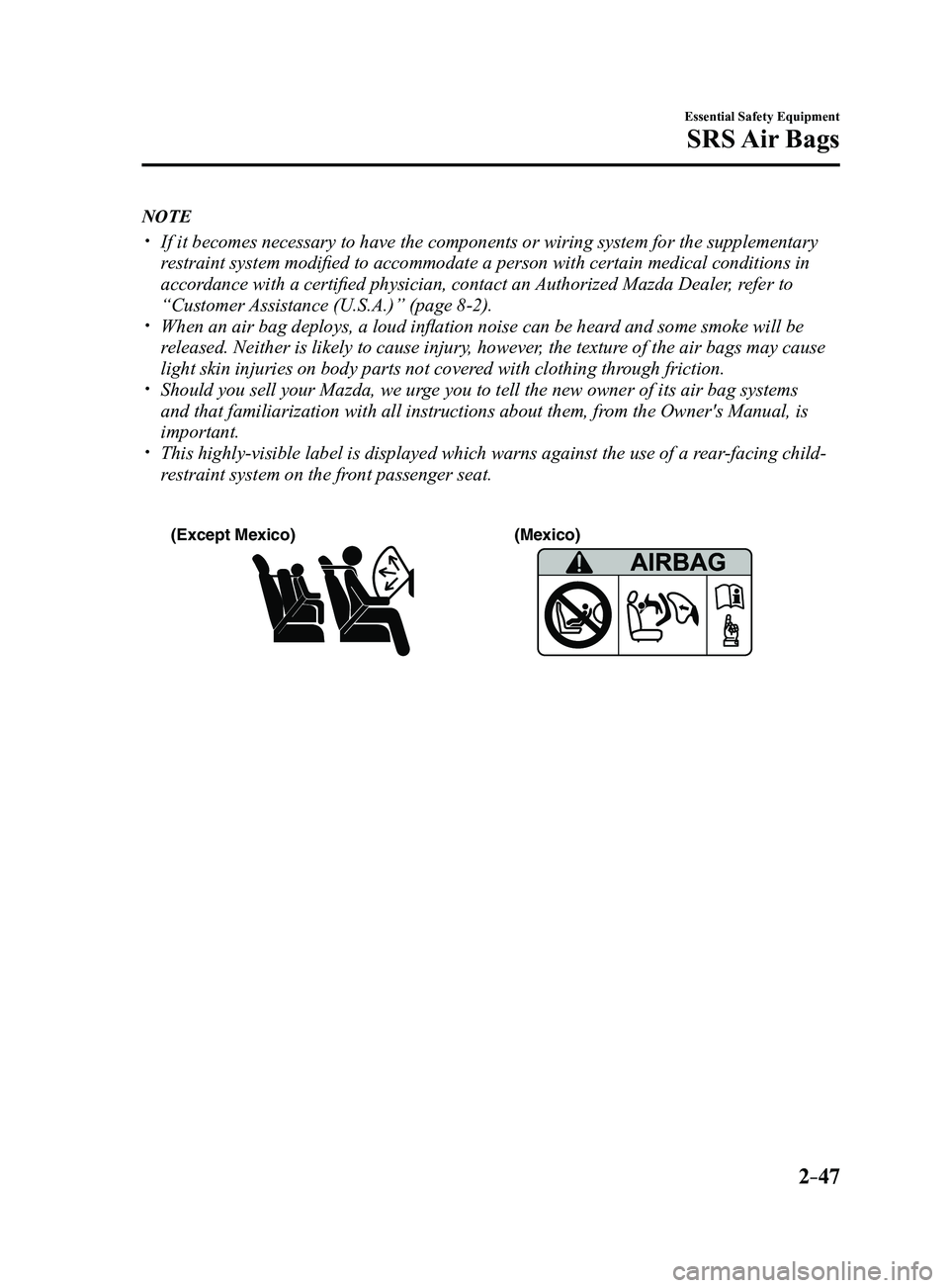 MAZDA MODEL 3 4-DOOR 2017 Owners Manual 2–47
Essential Safety Equipment
SRS Air Bags
NOTE
If it becomes necessary to have the components or wiring system for the \
supplementary
restraint system modified to accommodate a person with MAZDA MODEL 3 4-DOOR 2017 Owners Manual 2–47
Essential Safety Equipment
SRS Air Bags
NOTE
If it becomes necessary to have the components or wiring system for the \
supplementary
restraint system modified to accommodate a person with