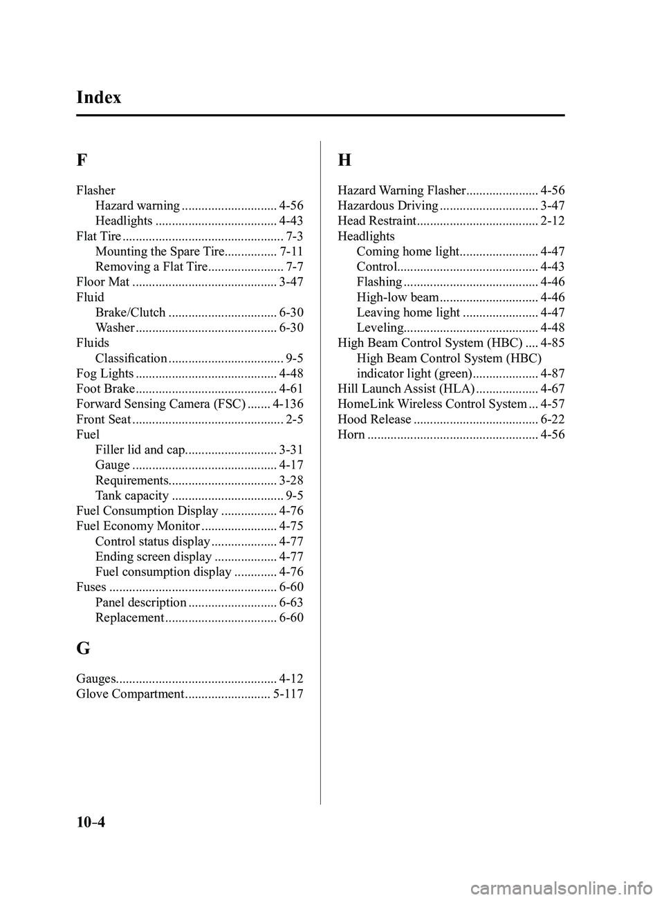MAZDA MODEL 3 4-DOOR 2017 Owners Manual 10–4
F
FlasherHazard warning
.............................4-56
Headlights
.....................................4-43
Flat Tire
.................................................7-3
Mounting the Spa MAZDA MODEL 3 4-DOOR 2017 Owners Manual 10–4
F
FlasherHazard warning
.............................4-56
Headlights
.....................................4-43
Flat Tire
.................................................7-3
Mounting the Spa