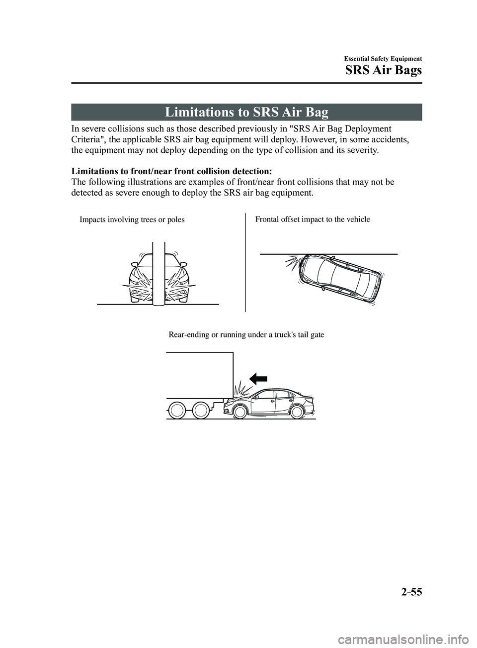 MAZDA MODEL 3 4-DOOR 2017  Owners Manual 2–55
Essential Safety Equipment
SRS Air  Bags
Limitations to SRS Air Bag
In severe collisions such as those described previously in "SRS Air Bag Deployment 
Criteria", the applicable SRS air