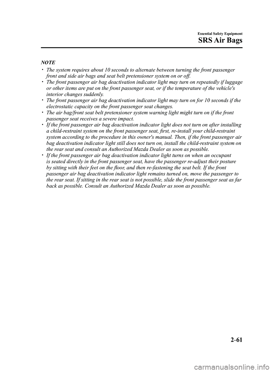 MAZDA MODEL 3 4-DOOR 2017 Owners Manual 2–61
Essential Safety Equipment
SRS Air Bags
NOTE
The system requires about 10 seconds to alternate between turning the front passenger
front and side air bags and seat belt pretensioner syste MAZDA MODEL 3 4-DOOR 2017 Owners Manual 2–61
Essential Safety Equipment
SRS Air Bags
NOTE
The system requires about 10 seconds to alternate between turning the front passenger
front and side air bags and seat belt pretensioner syste