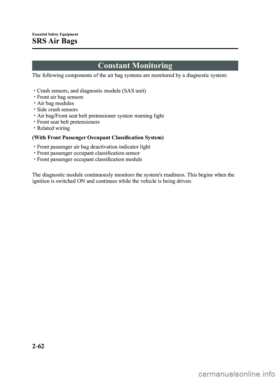 MAZDA MODEL 3 5-DOOR 2017  Owners Manual 2–62
Essential Safety Equipment
SRS Air  Bags
Constant Monitoring
The following components of the air bag systems are monitored by a diagn\ostic system:
 Crash sensors, and diagnostic module (SA