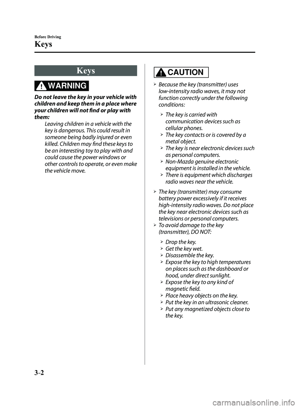 MAZDA MODEL 3 4-DOOR 2017 Owners Manual 3–2
Before Driving
Keys
Keys
WARNING
Do not leave the key in your vehicle with
children and keep them in a place where
your children will not find or play with
them:Leaving children in a vehicle MAZDA MODEL 3 4-DOOR 2017 Owners Manual 3–2
Before Driving
Keys
Keys
WARNING
Do not leave the key in your vehicle with
children and keep them in a place where
your children will not find or play with
them:Leaving children in a vehicle