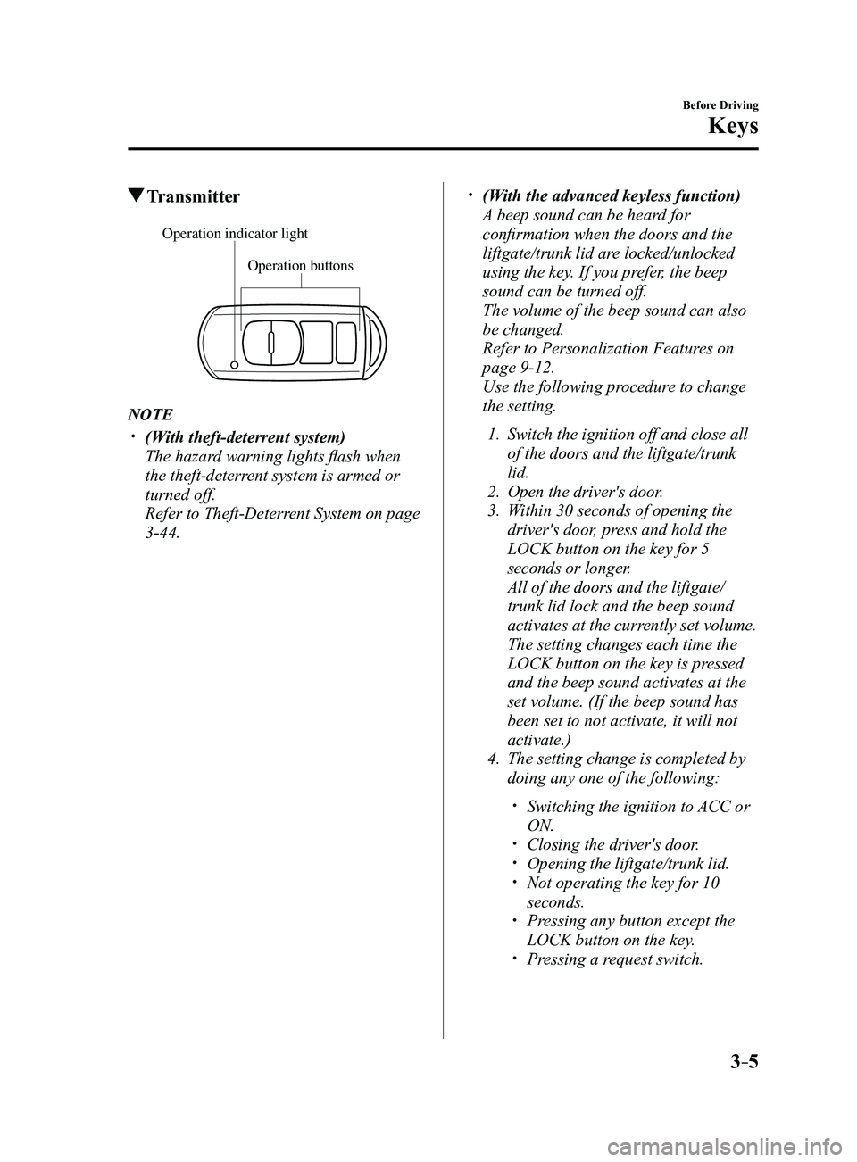 MAZDA MODEL 3 5-DOOR 2017 Owners Manual 3–5
Before Driving
Keys
Transmitter
Operation buttons
Operation indicator light
NOTE
(With theft-deterrent system)
The hazard warning lights flash when
the theft-deterrent system is armed or MAZDA MODEL 3 5-DOOR 2017 Owners Manual 3–5
Before Driving
Keys
Transmitter
Operation buttons
Operation indicator light
NOTE
(With theft-deterrent system)
The hazard warning lights flash when
the theft-deterrent system is armed or