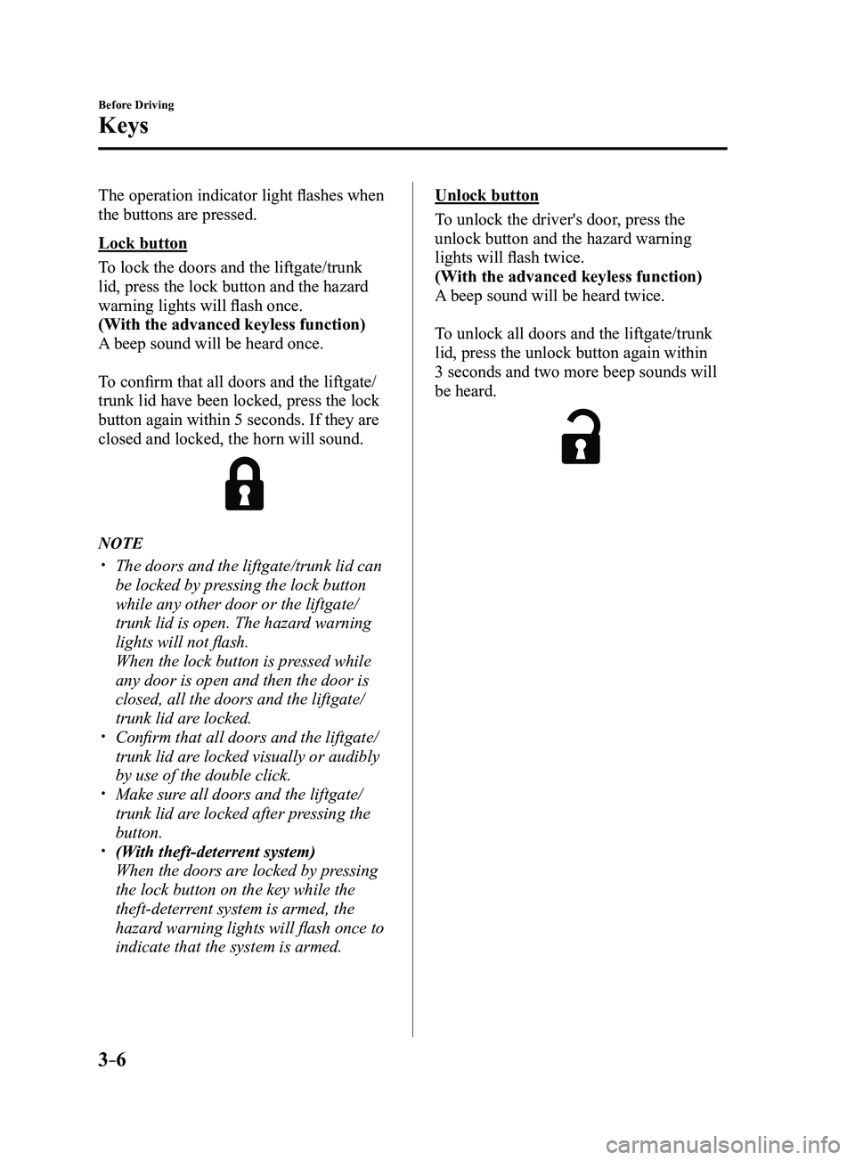 MAZDA MODEL 3 5-DOOR 2017 Owners Manual 3–6
Before Driving
Keys
The operation indicator light flashes when
the buttons are pressed.
Lock button
To lock the doors and the liftgate/trunk
lid, press the lock button and the hazard
warning MAZDA MODEL 3 5-DOOR 2017 Owners Manual 3–6
Before Driving
Keys
The operation indicator light flashes when
the buttons are pressed.
Lock button
To lock the doors and the liftgate/trunk
lid, press the lock button and the hazard
warning