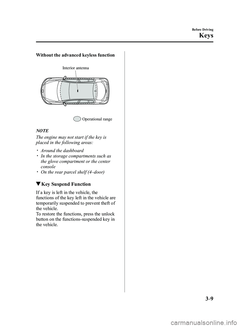 MAZDA MODEL 3 5-DOOR 2017  Owners Manual 3–9
Before Driving
Keys
Without the advanced keyless function
Operational range
Interior antenna
NOTE
The engine may not start if the key is 
placed in the following areas:
 Around the dashboard�