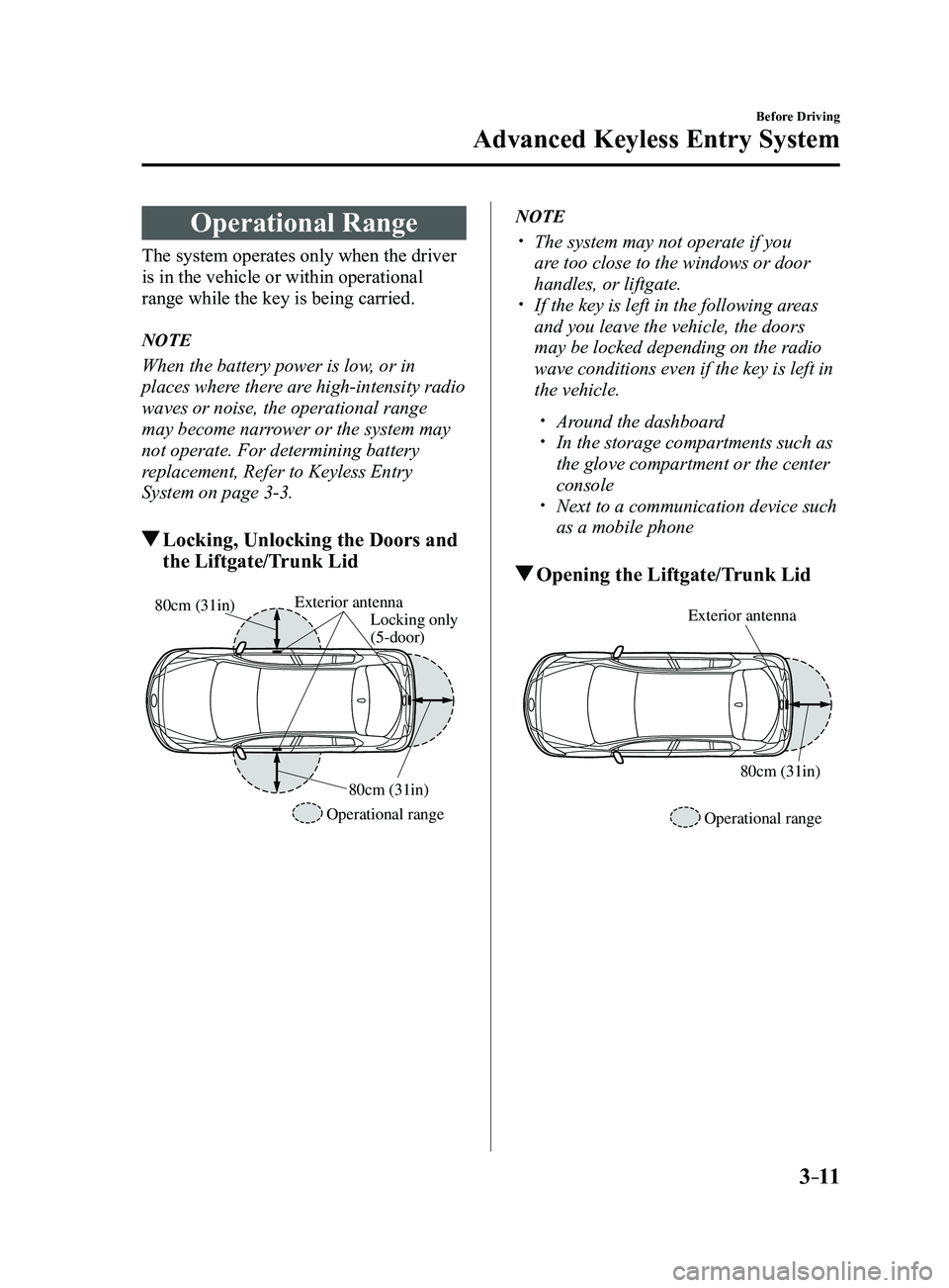 MAZDA MODEL 3 5-DOOR 2017 Owners Manual 3–11
Before Driving
Advanced Keyless Entry System
Operational Range
The system operates only when the driver
is in the vehicle or within operational
range while the key is being carried.
NOTE
When MAZDA MODEL 3 5-DOOR 2017 Owners Manual 3–11
Before Driving
Advanced Keyless Entry System
Operational Range
The system operates only when the driver
is in the vehicle or within operational
range while the key is being carried.
NOTE
When
