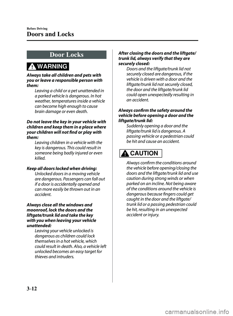 MAZDA MODEL 3 5-DOOR 2017 Owners Manual 3–12
Before Driving
Doors and Locks
Door Locks
WARNING
Always take all children and pets with
you or leave a responsible person with
them:Leaving a child or a pet unattended in
a parked vehicle i MAZDA MODEL 3 5-DOOR 2017 Owners Manual 3–12
Before Driving
Doors and Locks
Door Locks
WARNING
Always take all children and pets with
you or leave a responsible person with
them:Leaving a child or a pet unattended in
a parked vehicle i