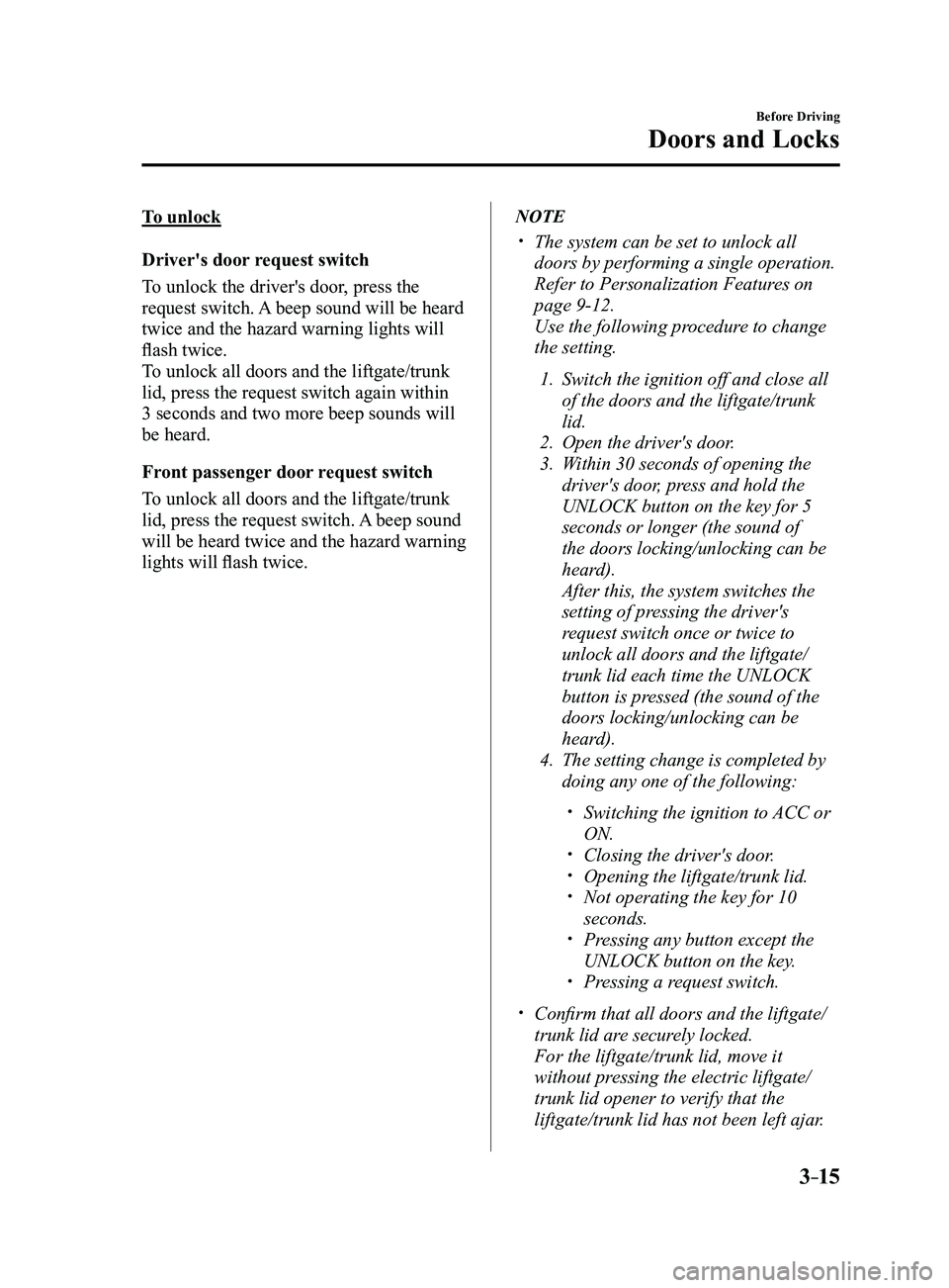 MAZDA MODEL 3 4-DOOR 2017 Owners Manual 3–15
Before Driving
Doors and Locks
To unlock
Driver's door request switch
To unlock the driver's door, press the
request switch. A beep sound will be heard
twice and the hazard warning li MAZDA MODEL 3 4-DOOR 2017 Owners Manual 3–15
Before Driving
Doors and Locks
To unlock
Driver's door request switch
To unlock the driver's door, press the
request switch. A beep sound will be heard
twice and the hazard warning li