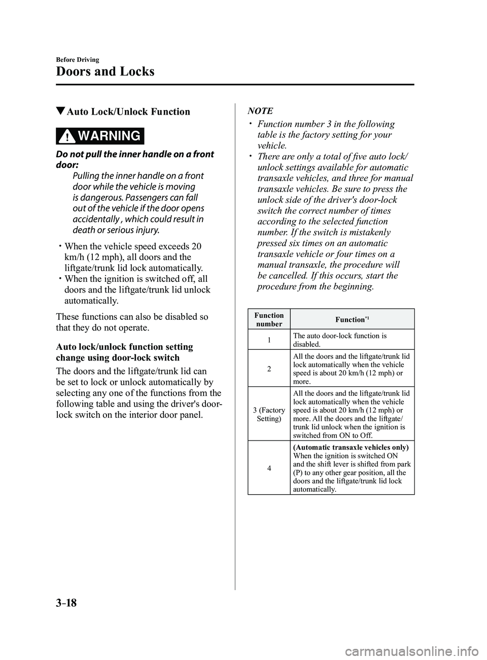 MAZDA MODEL 3 4-DOOR 2017 Owners Manual 3–18
Before Driving
Doors and Locks
Auto Lock/Unlock Function
WARNING
Do not pull the inner handle on a front
door:Pulling the inner handle on a front
door while the vehicle is moving
is dangero MAZDA MODEL 3 4-DOOR 2017 Owners Manual 3–18
Before Driving
Doors and Locks
Auto Lock/Unlock Function
WARNING
Do not pull the inner handle on a front
door:Pulling the inner handle on a front
door while the vehicle is moving
is dangero