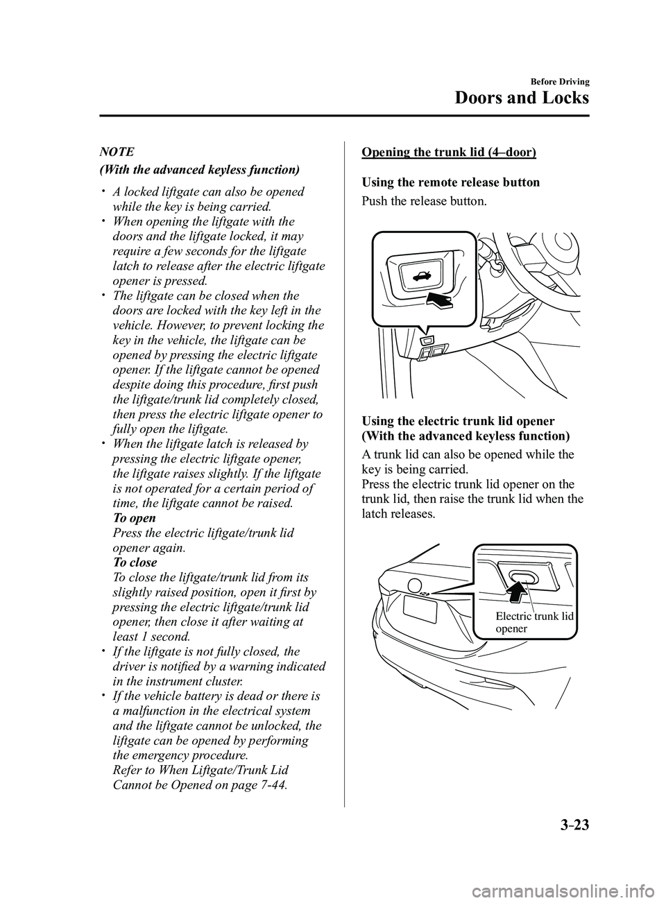 MAZDA MODEL 3 4-DOOR 2017 Owners Manual 3–23
Before Driving
Doors and Locks
NOTE
(With the advanced keyless function)
A locked liftgate can also be opened
while the key is being carried. When opening the liftgate with the
doors a MAZDA MODEL 3 4-DOOR 2017 Owners Manual 3–23
Before Driving
Doors and Locks
NOTE
(With the advanced keyless function)
A locked liftgate can also be opened
while the key is being carried. When opening the liftgate with the
doors a