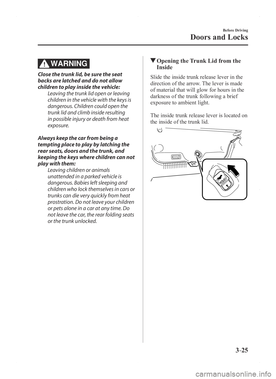 MAZDA MODEL 3 5-DOOR 2016  Owners Manual 3–25
Before Driving
Doors and Locks
WARNING
Close the trunk lid, be sure the seat 
backs are latched and do not allow 
children to play inside the vehicle:Leaving the trunk lid open or leaving 
chil