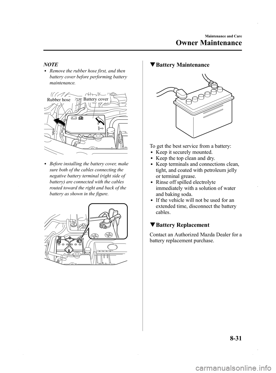 MAZDA MODEL MX-5 MIATA PRHT 2015  Owners Manual Black plate (357,1)
NOTElRemove the rubber hose first, and then
battery cover before performing battery
maintenance.
 Battery coverRubber hose
lBefore installing the battery cover, make
sure both of t