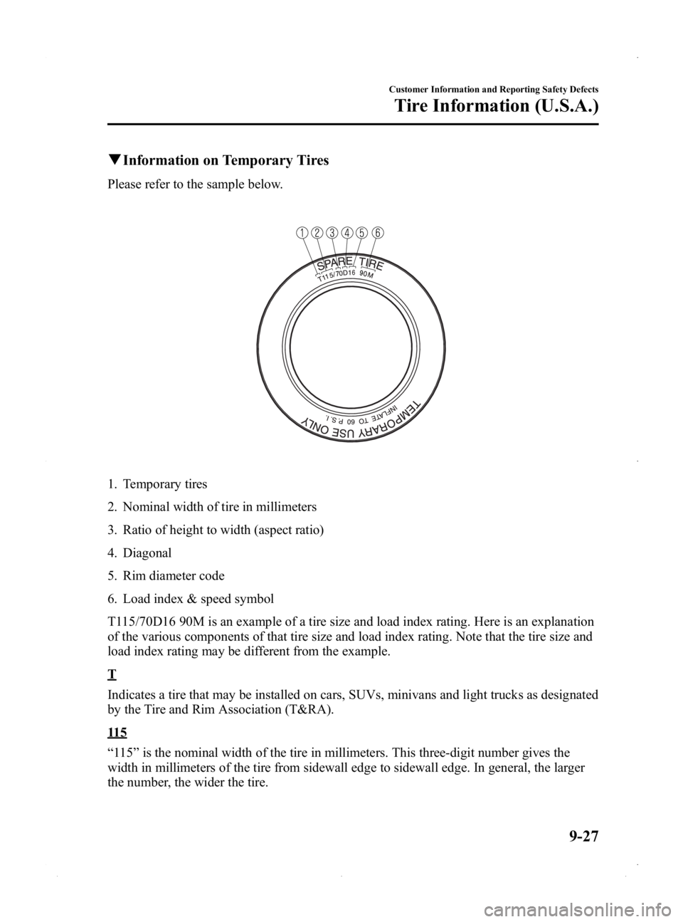 MAZDA MODEL MX-5 MIATA PRHT 2015 Owners Manual Black plate (415,1)
qInformation on Temporary Tires
Please refer to the sample below.
1. Temporary tires
2. Nominal width of tire in millimeters
3. Ratio of height to width (aspect ratio)
4. Diagonal
MAZDA MODEL MX-5 MIATA PRHT 2015 Owners Manual Black plate (415,1)
qInformation on Temporary Tires
Please refer to the sample below.
1. Temporary tires
2. Nominal width of tire in millimeters
3. Ratio of height to width (aspect ratio)
4. Diagonal