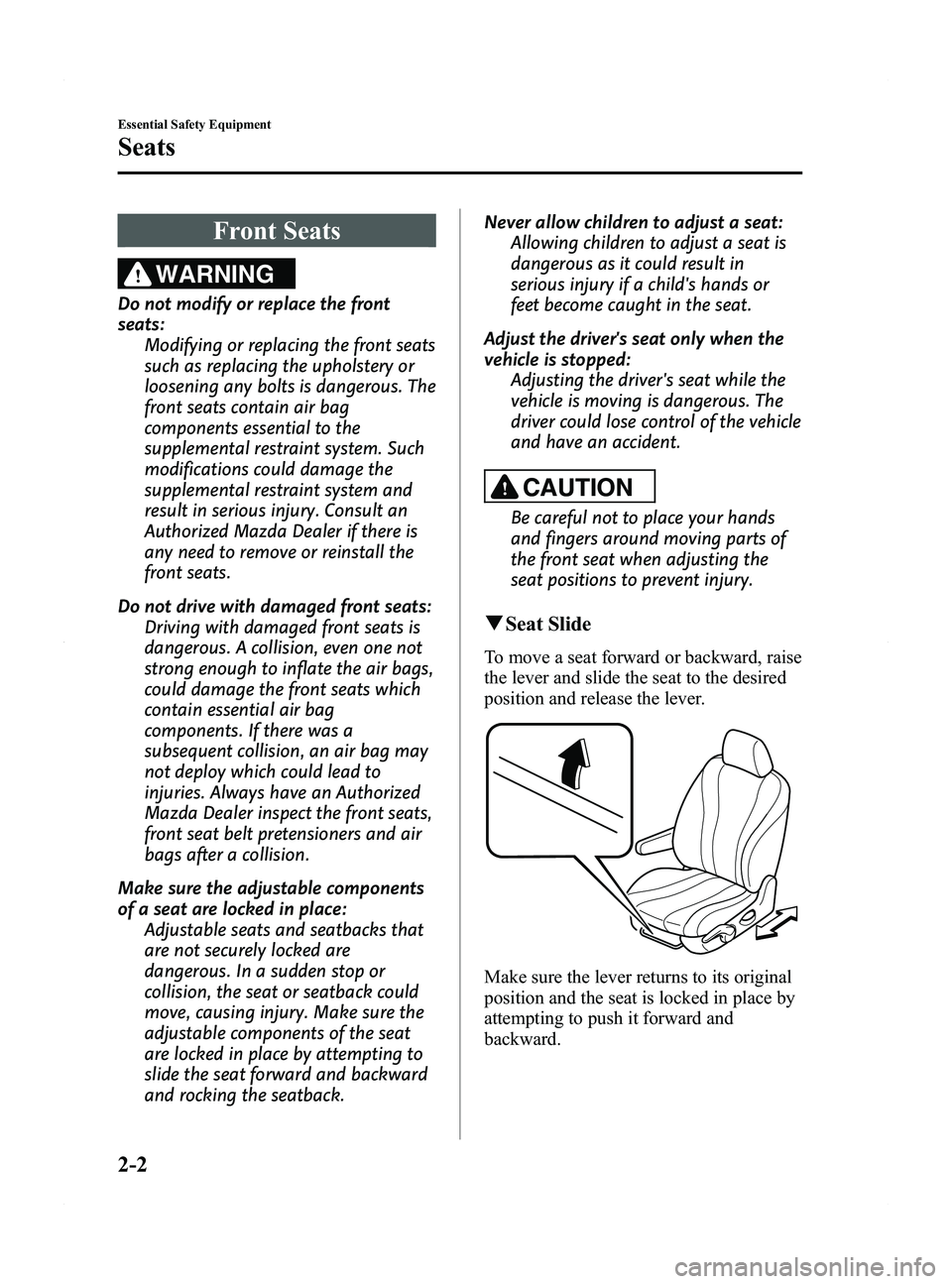MAZDA MODEL 5 2015 Owners Manual Black plate (14,1)
Front Seats
WARNING
Do not modify or replace the front
seats:Modifying or replacing the front seats
such as replacing the upholstery or
loosening any bolts is dangerous. The
front s MAZDA MODEL 5 2015 Owners Manual Black plate (14,1)
Front Seats
WARNING
Do not modify or replace the front
seats:Modifying or replacing the front seats
such as replacing the upholstery or
loosening any bolts is dangerous. The
front s