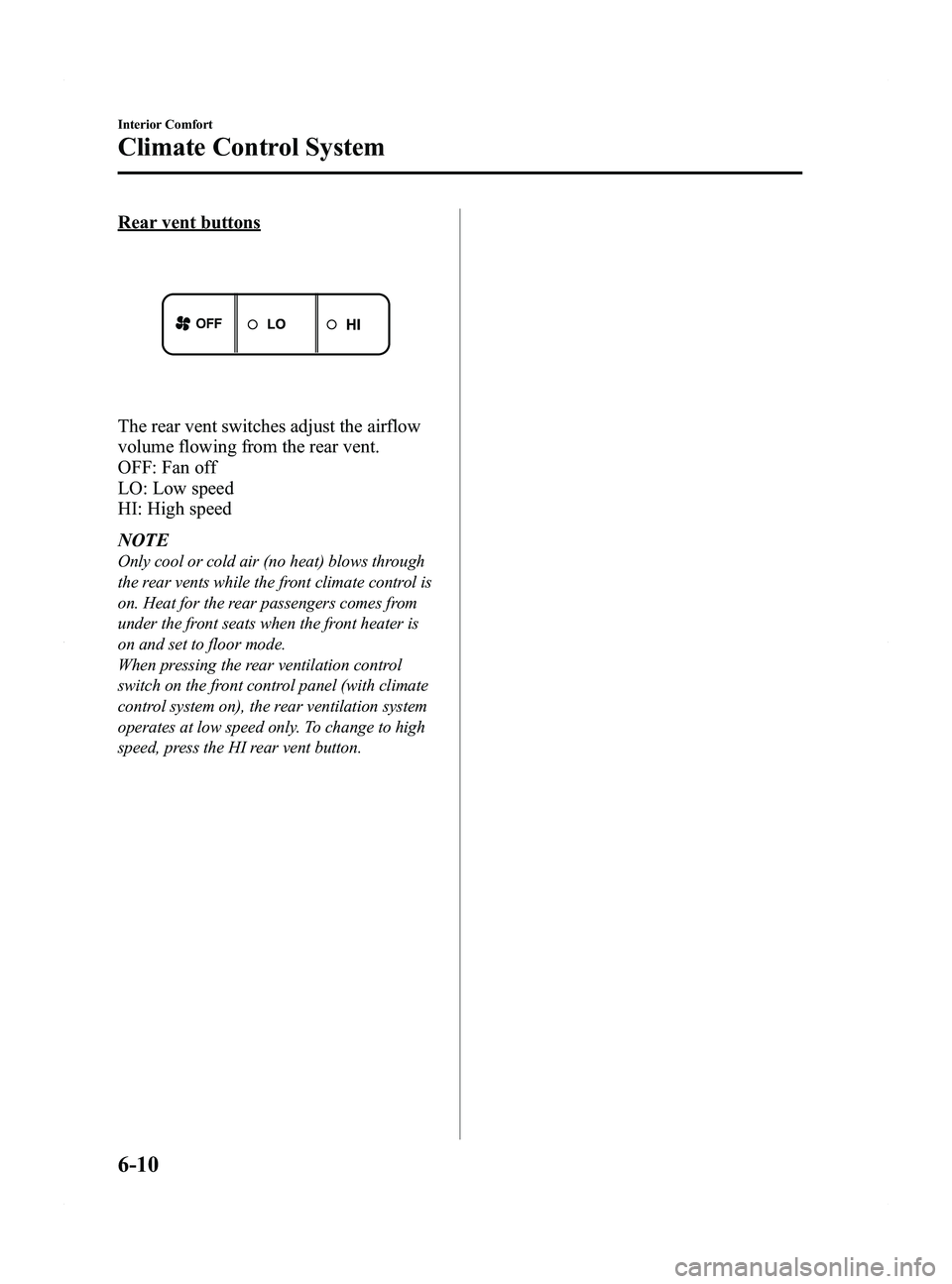MAZDA MODEL 5 2015  Owners Manual Black plate (206,1)
Rear vent buttons
The rear vent switches adjust the airflow
volume flowing from the rear vent.
OFF: Fan off
LO: Low speed
HI: High speed
NOTE
Only cool or cold air (no heat) blows 