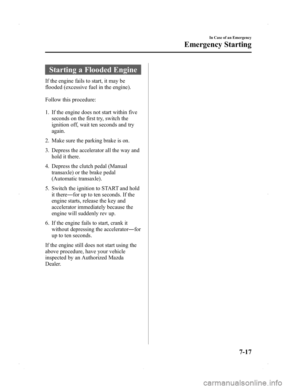 MAZDA MODEL 2 2014 Owners Manual Black plate (237,1)
Starting a Flooded Engine
If the engine fails to start, it may be
flooded (excessive fuel in the engine).
Follow this procedure:
1. If the engine does not start within fiveseconds MAZDA MODEL 2 2014 Owners Manual Black plate (237,1)
Starting a Flooded Engine
If the engine fails to start, it may be
flooded (excessive fuel in the engine).
Follow this procedure:
1. If the engine does not start within fiveseconds