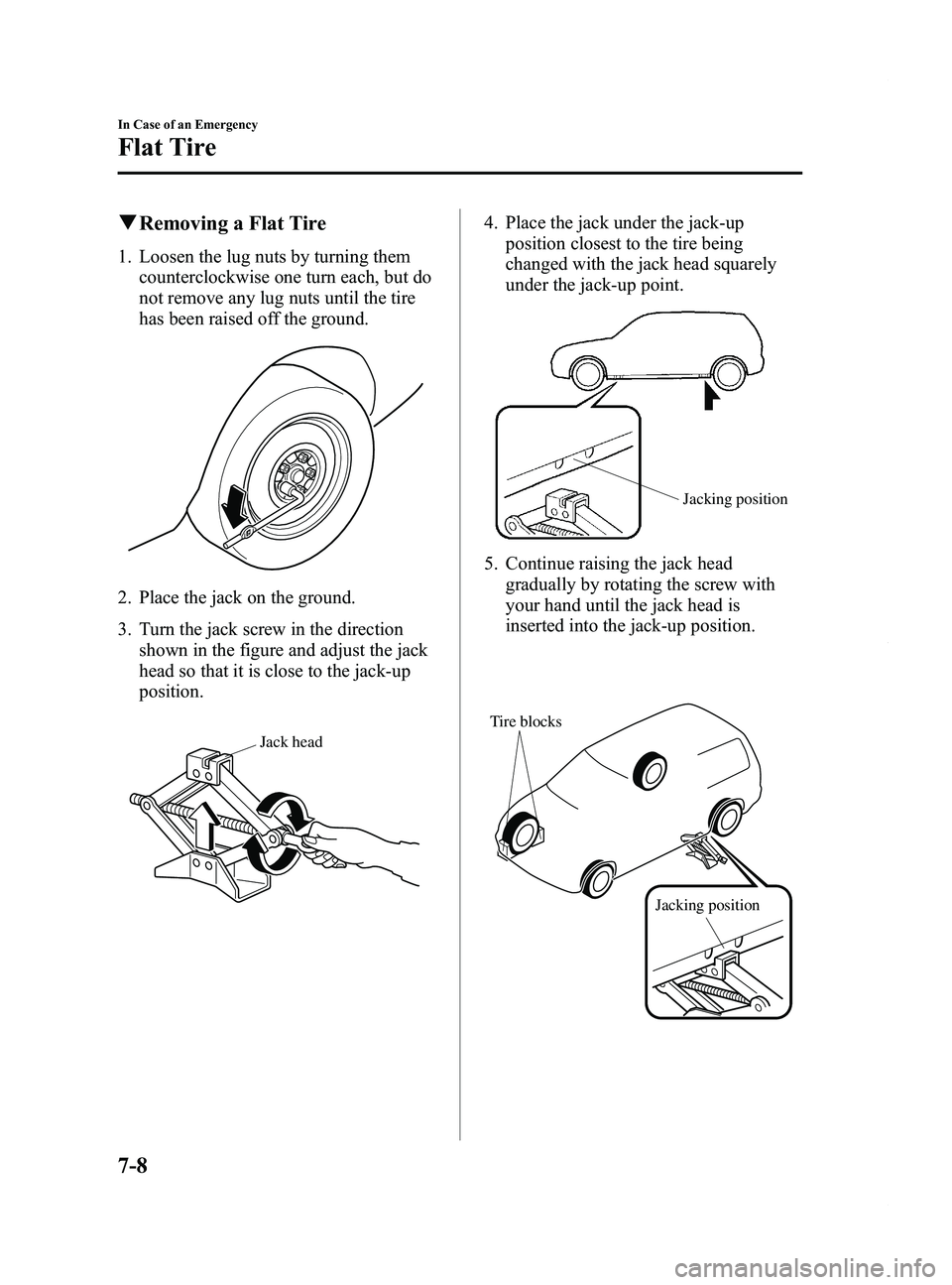 MAZDA MODEL 5 2014  Owners Manual Black plate (312,1)
qRemoving a Flat Tire
1. Loosen the lug nuts by turning them
counterclockwise one turn each, but do
not remove any lug nuts until the tire
has been raised off the ground.
2. Place 