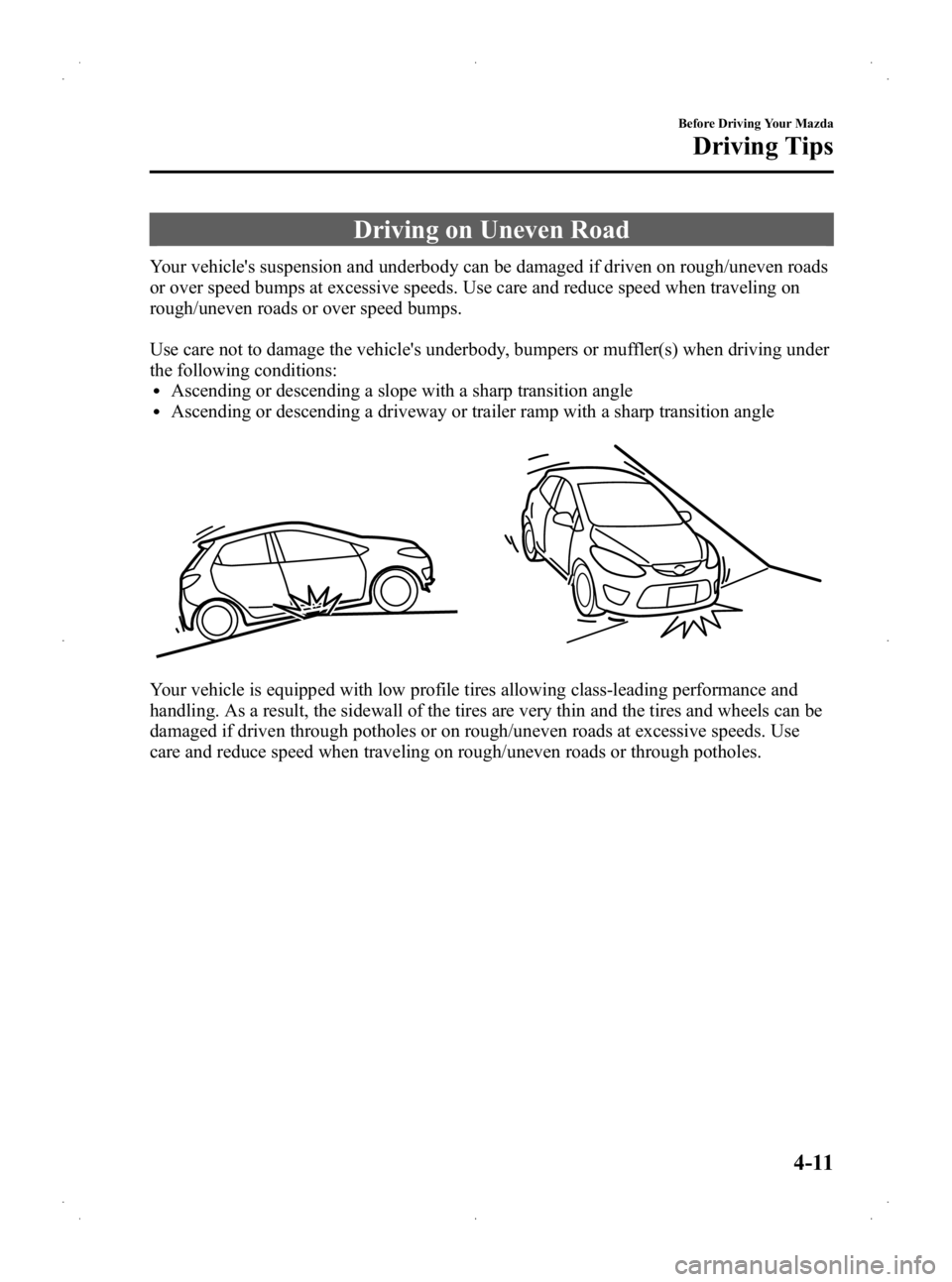 MAZDA MODEL 2 2013 Owners Manual Black plate (105,1)
Driving on Uneven Road
Your vehicles suspension and underbody can be damaged if driven on rough/uneven roads
or over speed bumps at excessive speeds. Use care and reduce speed whe MAZDA MODEL 2 2013 Owners Manual Black plate (105,1)
Driving on Uneven Road
Your vehicles suspension and underbody can be damaged if driven on rough/uneven roads
or over speed bumps at excessive speeds. Use care and reduce speed whe