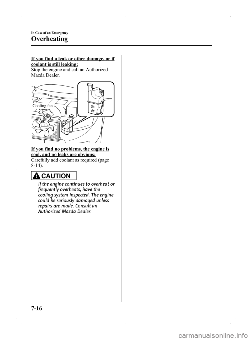 MAZDA MODEL 2 2013  Owners Manual Black plate (236,1)
If you find a leak or other damage, or if
coolant is still leaking:
Stop the engine and call an Authorized
Mazda Dealer.
Cooling fan
If you find no problems, the engine is
cool, an