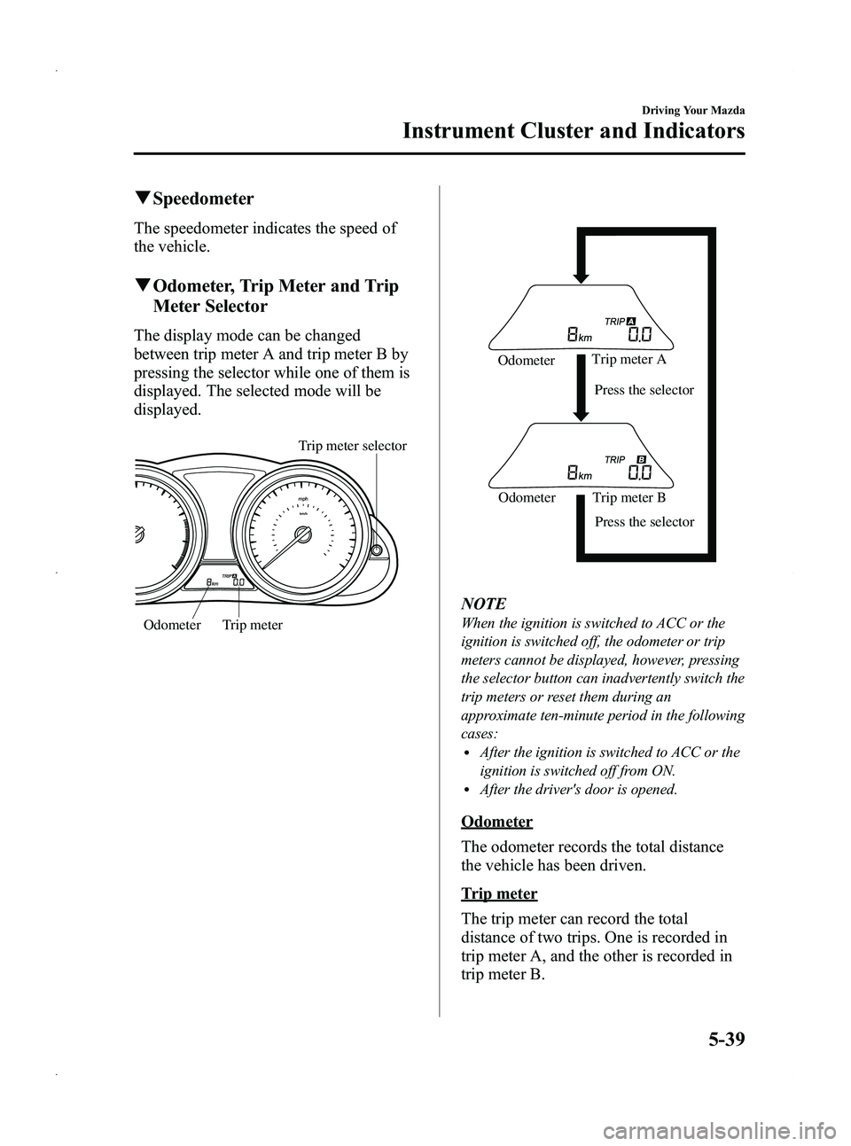 MAZDA MODEL 5 2013  Owners Manual Black plate (163,1)
qSpeedometer
The speedometer indicates the speed of
the vehicle.
qOdometer, Trip Meter and Trip
Meter Selector
The display mode can be changed
between trip meter A and trip meter B